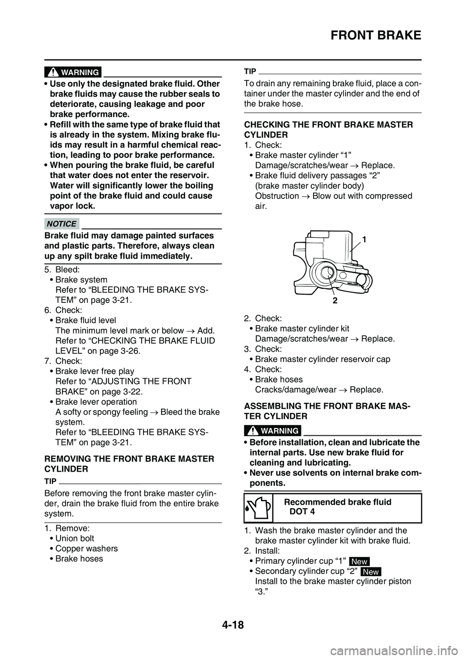 YAMAHA YZ450F 2014  Owners Manual FRONT BRAKE
4-18
WARNING
• Use only the designated brake fluid. Other 
brake fluids may cause the rubber seals to 
deteriorate, causing leakage and poor 
brake performance.
• Refill with the same 