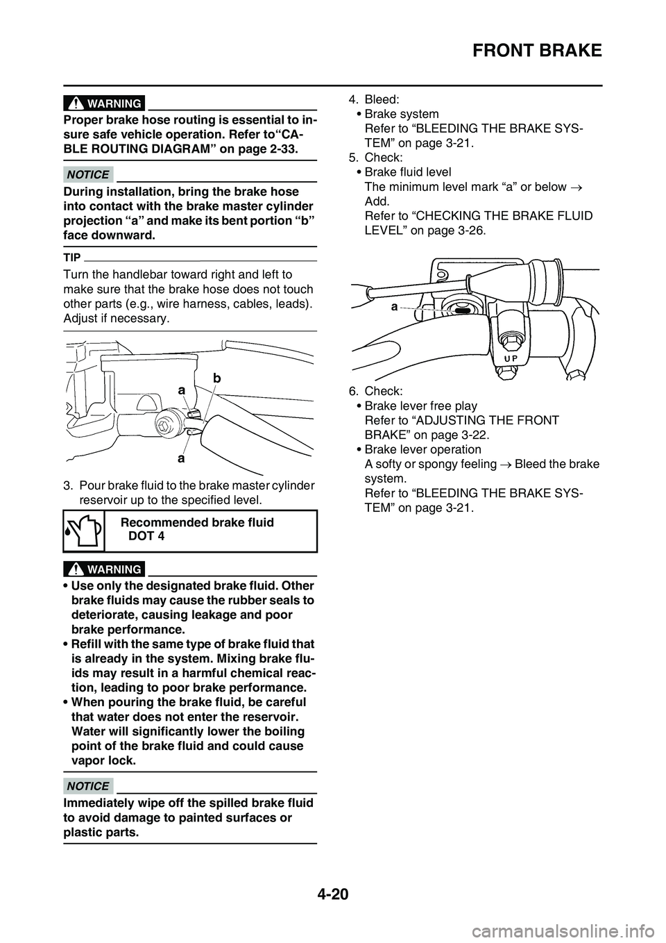YAMAHA YZ450F 2014  Owners Manual FRONT BRAKE
4-20
WARNING
Proper brake hose routing is essential to in-
sure safe vehicle operation. Refer to“CA-
BLE ROUTING DIAGRAM” on page 2-33.
ECA1DX1007
NOTICE
During installation, bring the