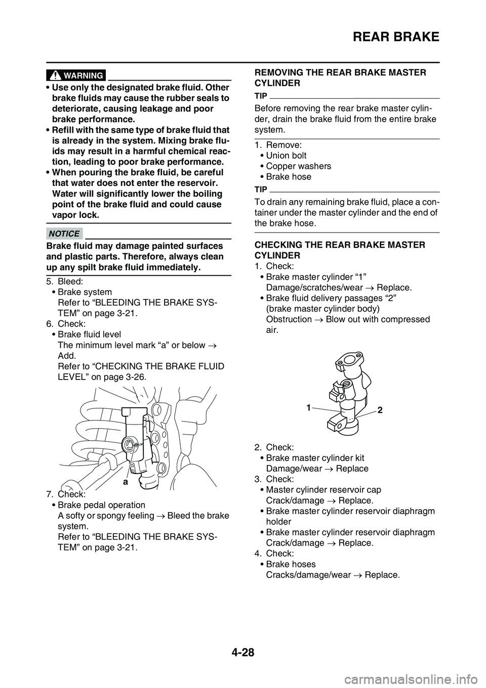YAMAHA YZ450F 2014  Owners Manual REAR BRAKE
4-28
WARNING
• Use only the designated brake fluid. Other 
brake fluids may cause the rubber seals to 
deteriorate, causing leakage and poor 
brake performance.
• Refill with the same t