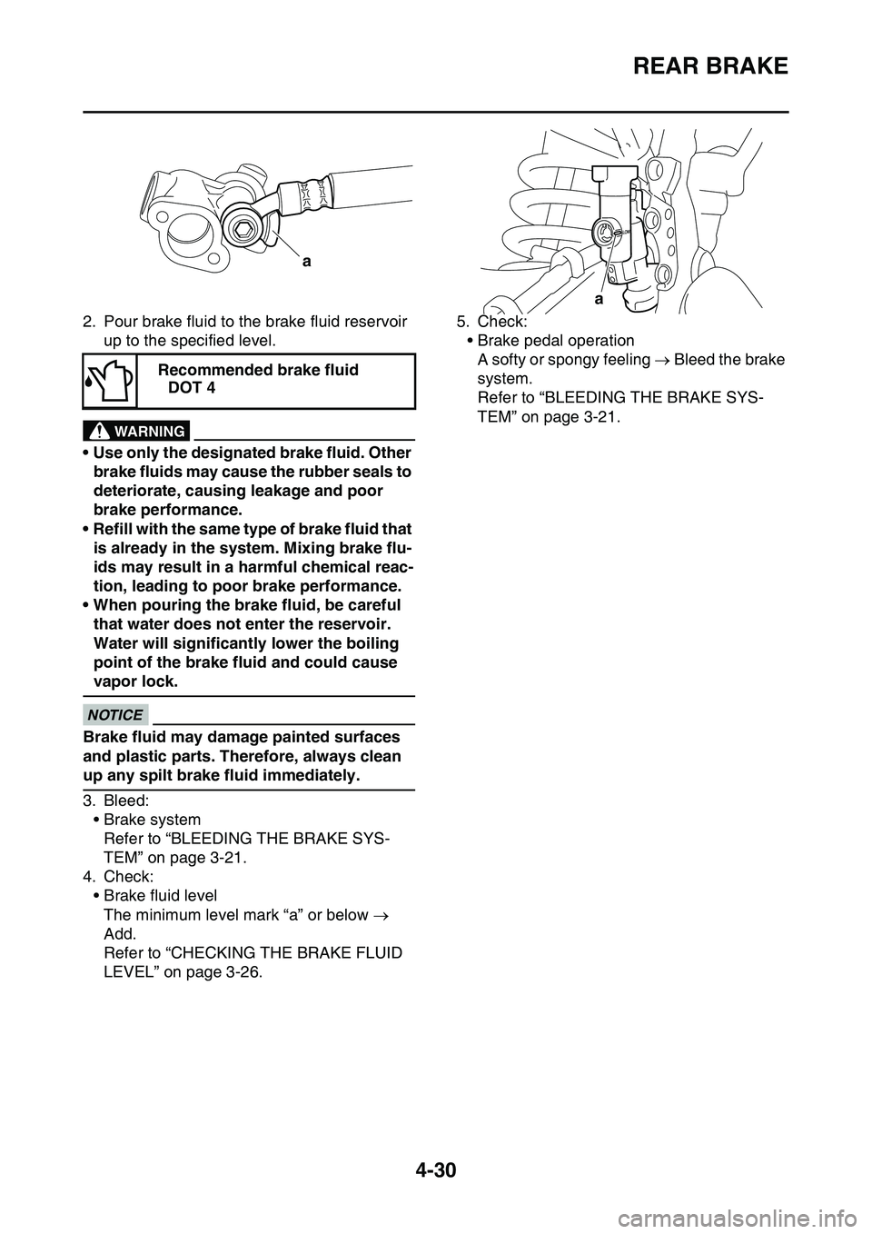 YAMAHA YZ450F 2014  Owners Manual REAR BRAKE
4-30
2. Pour brake fluid to the brake fluid reservoir 
up to the specified level.
EWA13090
WARNING
• Use only the designated brake fluid. Other 
brake fluids may cause the rubber seals to