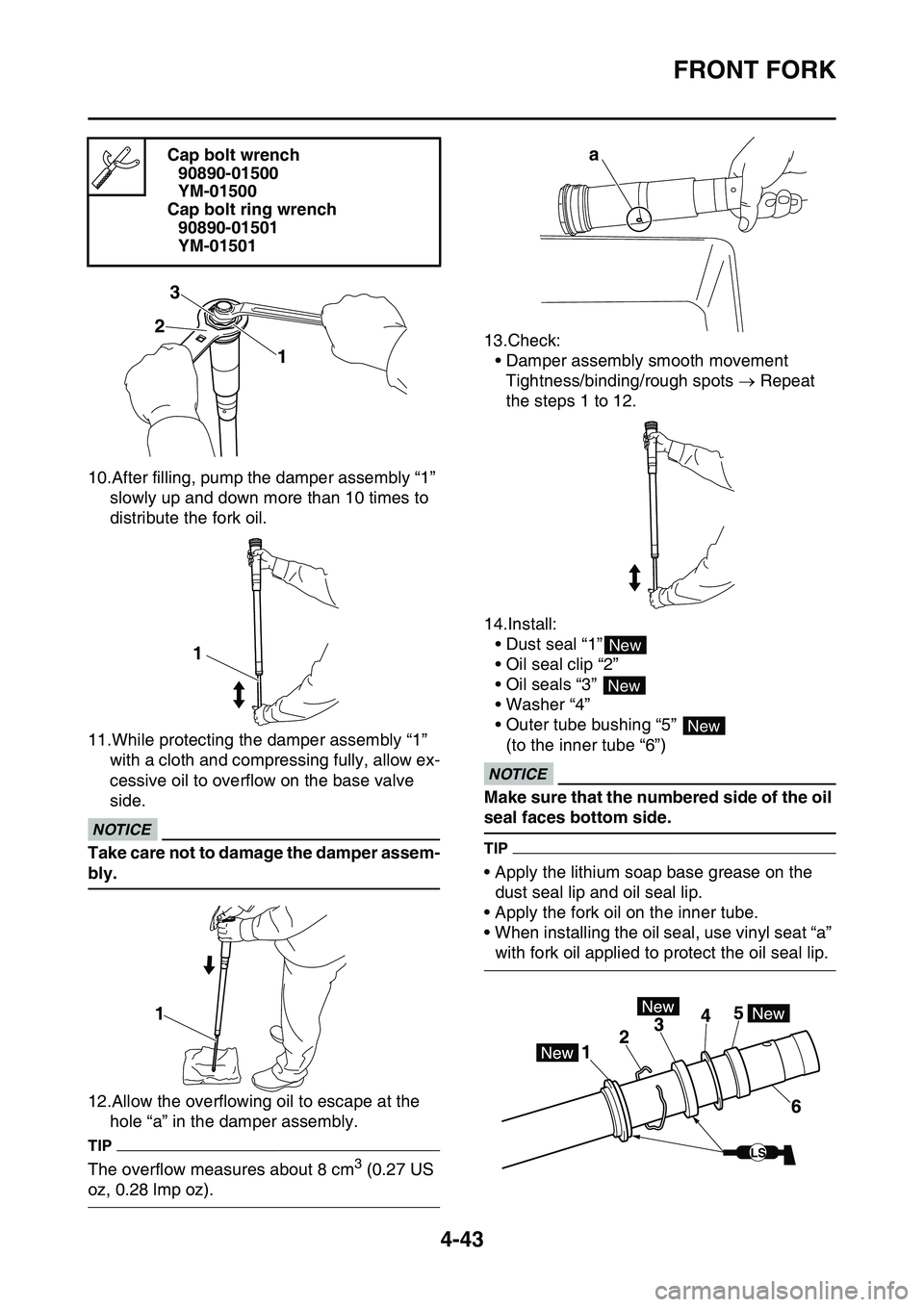 YAMAHA YZ450F 2014 Owners Manual FRONT FORK
4-43
10.After filling, pump the damper assembly “1”
slowly up and down more than 10 times to
distribute the fork oil.
11.While protecting the damper assembly “1”
with a cloth and YAMAHA YZ450F 2014 Owners Manual FRONT FORK
4-43
10.After filling, pump the damper assembly “1”
slowly up and down more than 10 times to
distribute the fork oil.
11.While protecting the damper assembly “1”
with a cloth and