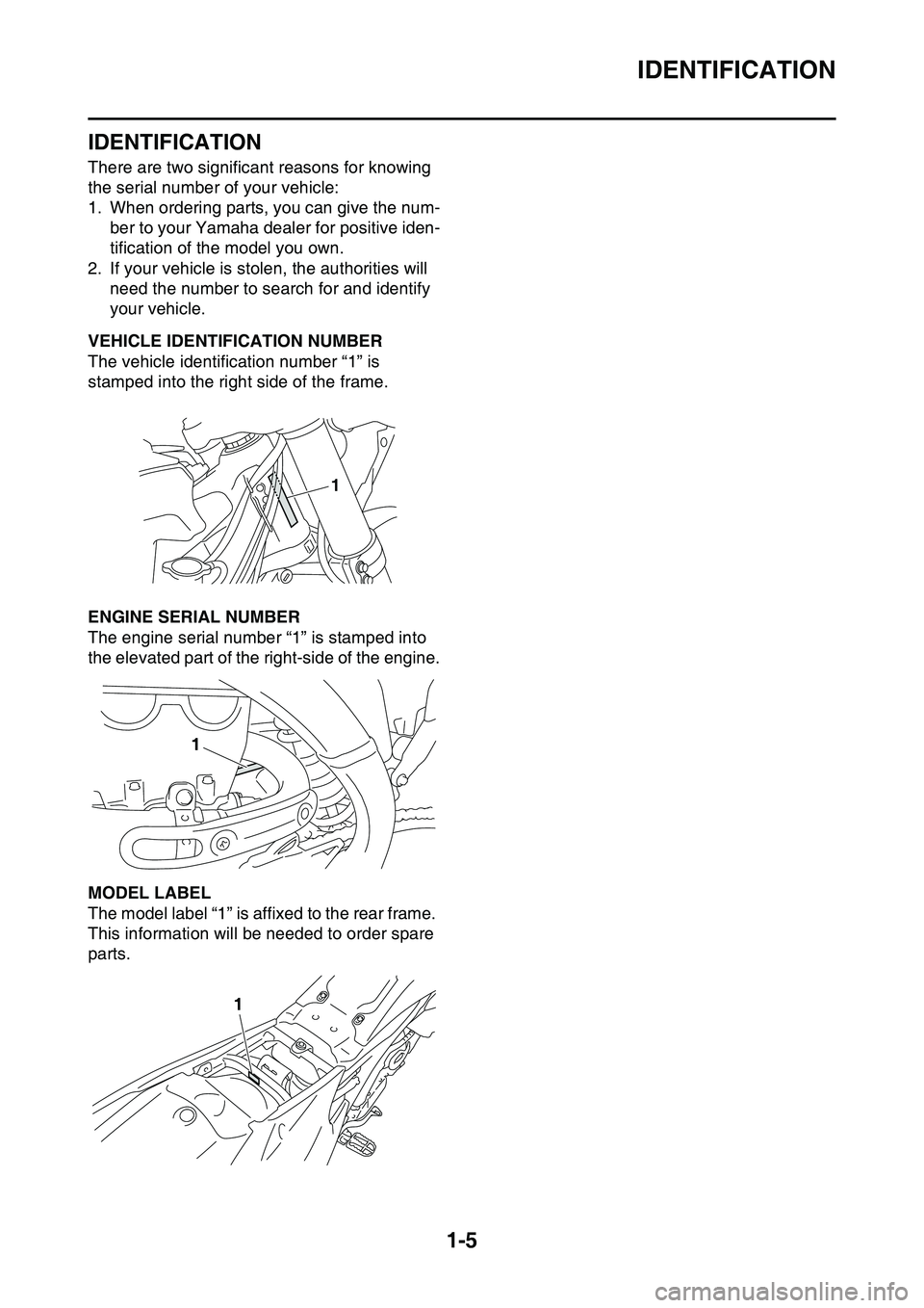 YAMAHA YZ450F 2014 User Guide IDENTIFICATION
1-5
EAS1SL1010
IDENTIFICATION
There are two significant reasons for knowing 
the serial number of your vehicle:
1. When ordering parts, you can give the num-
ber to your Yamaha dealer f