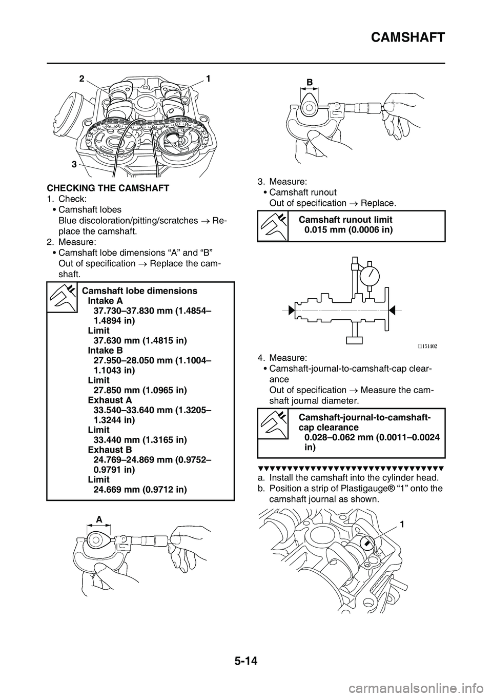 YAMAHA YZ450F 2014  Owners Manual CAMSHAFT
5-14
EAS1SL1209CHECKING THE CAMSHAFT
1. Check:
• Camshaft lobes
Blue discoloration/pitting/scratches  Re-
place the camshaft.
2. Measure:
• Camshaft lobe dimensions “A” and “B”