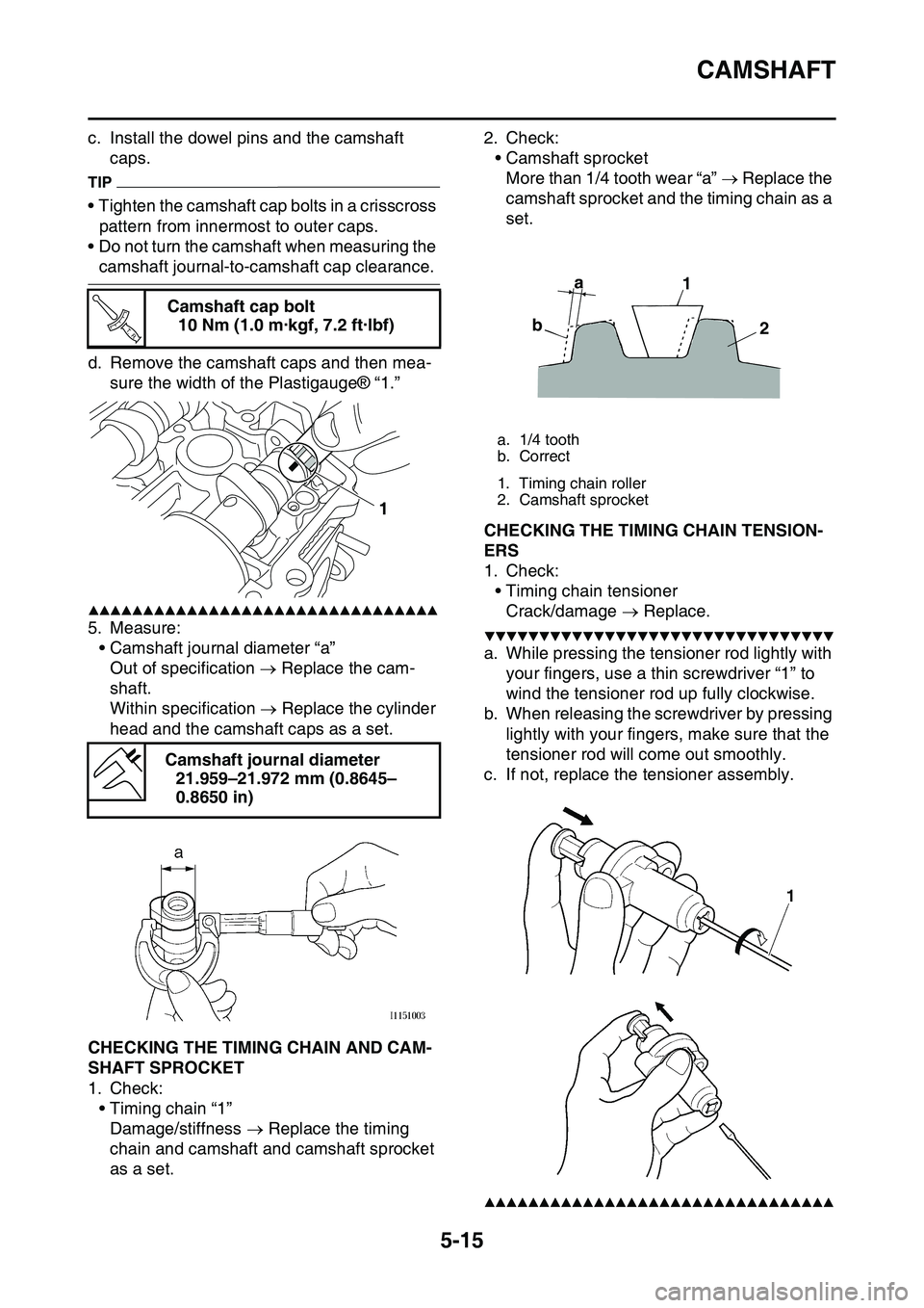 YAMAHA YZ450F 2014 Owners Manual CAMSHAFT
5-15
c. Install the dowel pins and the camshaft
caps.
TIP
• Tighten the camshaft cap bolts in a crisscross
pattern from innermost to outer caps.
• Do not turn the camshaft when measurin YAMAHA YZ450F 2014 Owners Manual CAMSHAFT
5-15
c. Install the dowel pins and the camshaft
caps.
TIP
• Tighten the camshaft cap bolts in a crisscross
pattern from innermost to outer caps.
• Do not turn the camshaft when measurin