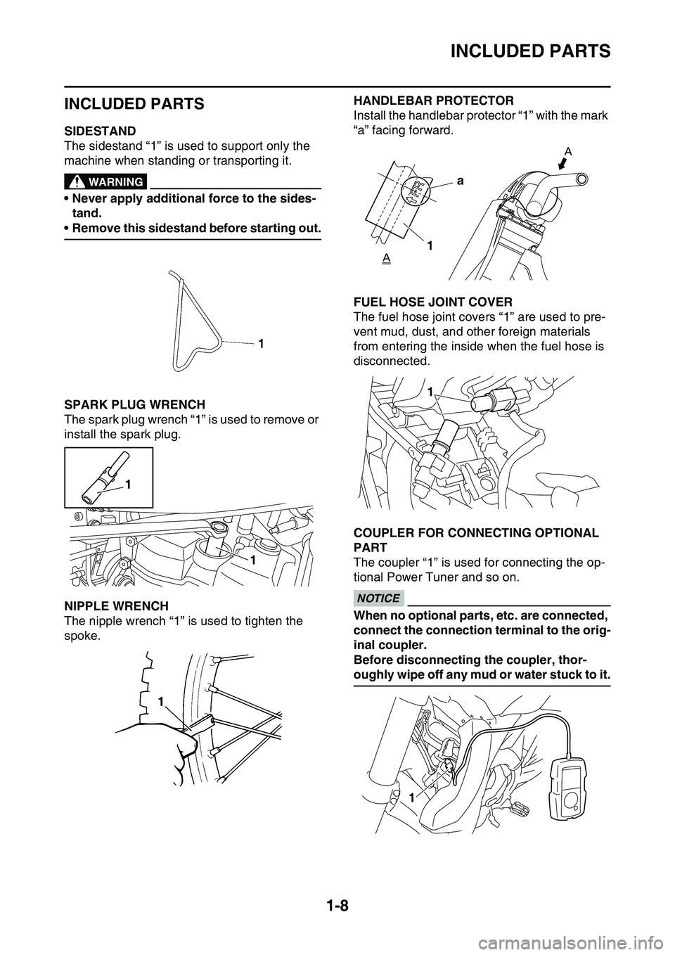 YAMAHA YZ450F 2014 Owners Manual INCLUDED PARTS
1-8
EAS1SL1016
INCLUDED PARTS
EAS1SL1017SIDESTAND
The sidestand “1” is used to support only the
machine when standing or transporting it.
EWA@
WARNING
• Never apply additional fo YAMAHA YZ450F 2014 Owners Manual INCLUDED PARTS
1-8
EAS1SL1016
INCLUDED PARTS
EAS1SL1017SIDESTAND
The sidestand “1” is used to support only the
machine when standing or transporting it.
EWA@
WARNING
• Never apply additional fo