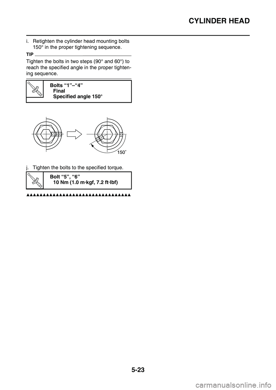 YAMAHA YZ450F 2014  Owners Manual CYLINDER HEAD
5-23
i. Retighten the cylinder head mounting bolts 
150° in the proper tightening sequence.
TIP
Tighten the bolts in two steps (90° and 60°) to 
reach the specified angle in the prope