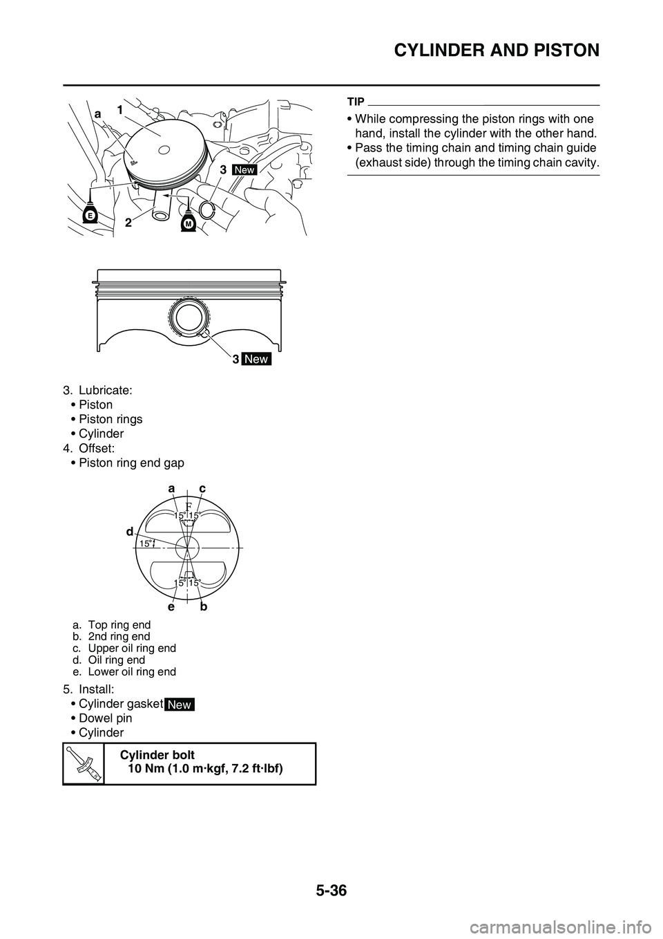 YAMAHA YZ450F 2014  Owners Manual CYLINDER AND PISTON
5-36
3. Lubricate:
•Piston
• Piston rings
• Cylinder
4. Offset:
• Piston ring end gap
5. Install:
• Cylinder gasket
• Dowel pin
• Cylinder
TIP
• While compressing t