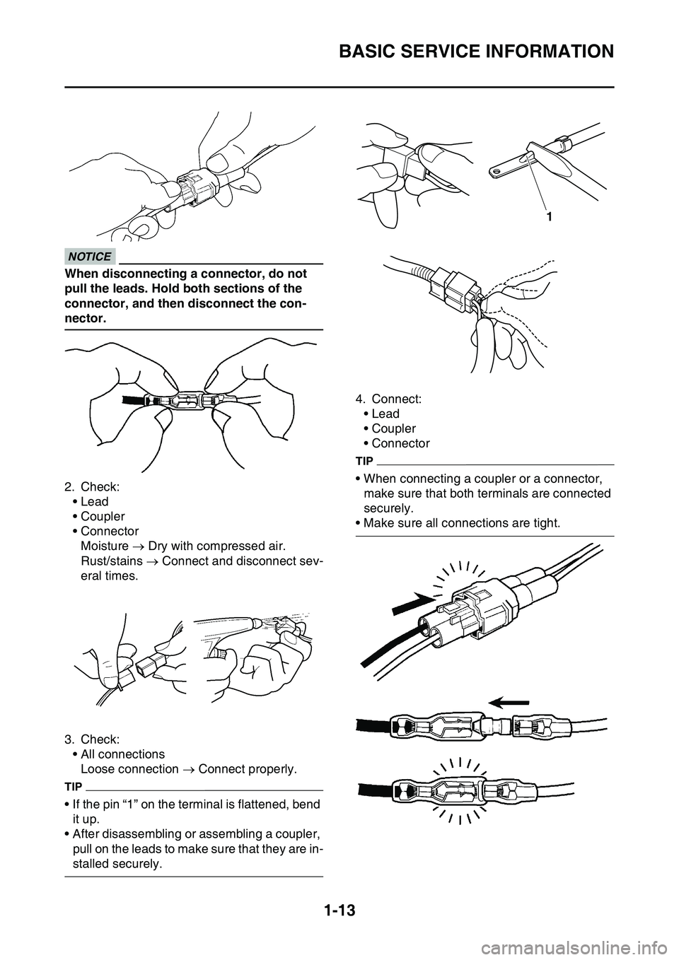 YAMAHA YZ450F 2014 Owners Manual BASIC SERVICE INFORMATION
1-13
ECA16790
NOTICE
When disconnecting a connector, do not 
pull the leads. Hold both sections of the 
connector, and then disconnect the con
-
nector.
2. Check:
• Lead
�