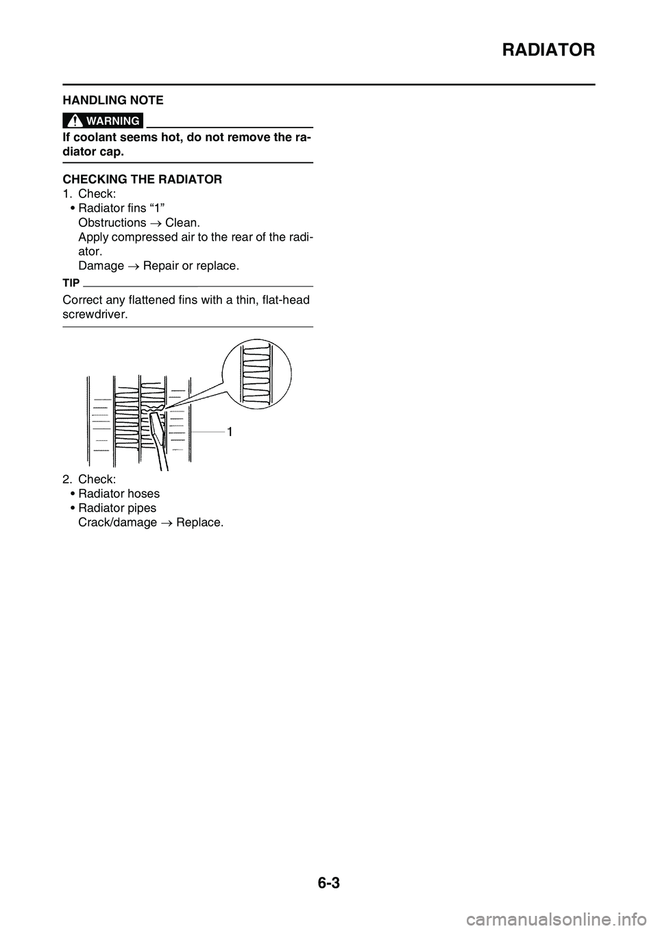 YAMAHA YZ450F 2014  Owners Manual RADIATOR
6-3
EAS1SL1296HANDLING NOTEEWA1DX1007
WARNING
If coolant seems hot, do not remove the ra-
diator cap.
EAS1SL1297CHECKING THE RADIATOR
1. Check:
• Radiator fins “1”
Obstructions  Clea