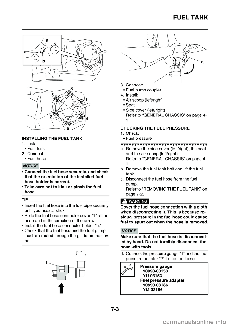 YAMAHA YZ450F 2014 Owners Manual FUEL TANK
7-3
EAS1SL1310INSTALLING THE FUEL TANK
1. Install:
• Fuel tank
2. Connect:
• Fuel hoseECA33DD069
NOTICE
• Connect the fuel hose securely, and check
that the orientation of the install YAMAHA YZ450F 2014 Owners Manual FUEL TANK
7-3
EAS1SL1310INSTALLING THE FUEL TANK
1. Install:
• Fuel tank
2. Connect:
• Fuel hoseECA33DD069
NOTICE
• Connect the fuel hose securely, and check
that the orientation of the install
