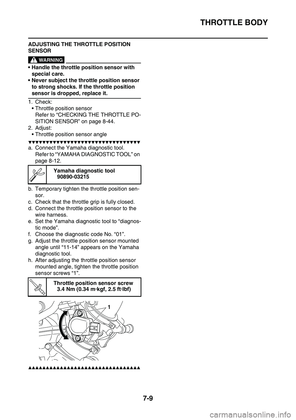YAMAHA YZ450F 2014 Owners Manual THROTTLE BODY
7-9
ADJUSTING THE THROTTLE POSITION
SENSOR
EWA32D1011
WARNING
• Handle the throttle position sensor with
special care.
• Never subject the throttle position sensor
to strong shock YAMAHA YZ450F 2014 Owners Manual THROTTLE BODY
7-9
ADJUSTING THE THROTTLE POSITION
SENSOR
EWA32D1011
WARNING
• Handle the throttle position sensor with
special care.
• Never subject the throttle position sensor
to strong shock