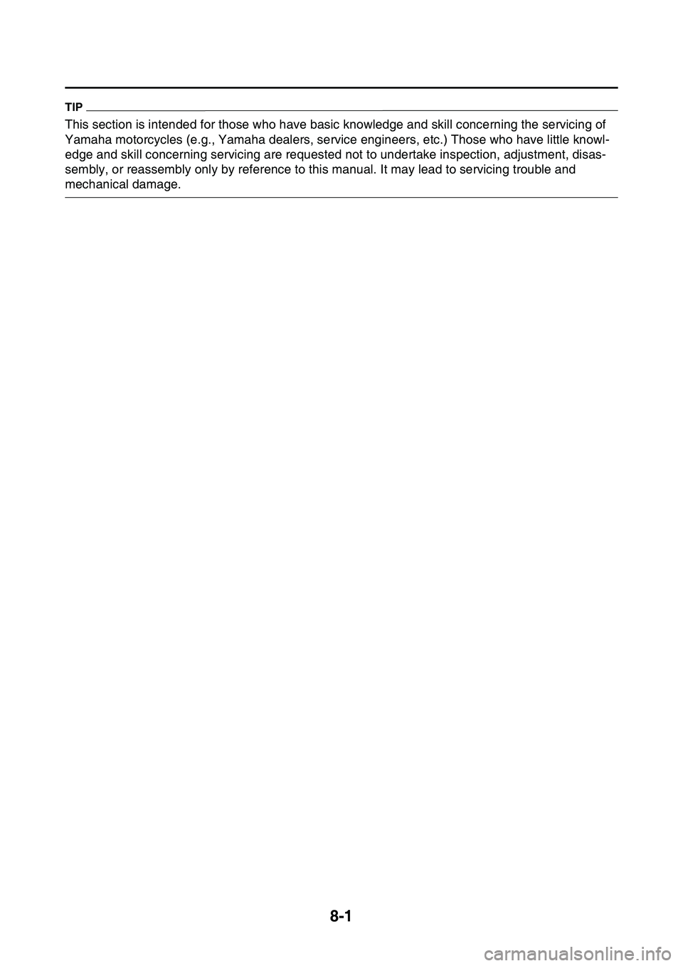 YAMAHA YZ450F 2014  Owners Manual 8-1
EAS1SL1319
TIP
This section is intended for those who have basic knowledge and skill concerning the servicing of 
Yamaha motorcycles (e.g., Yamaha dealers, service engineers, etc.) Those who have 