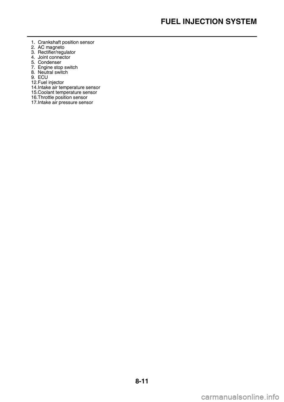 YAMAHA YZ450F 2014 Owners Manual FUEL INJECTION SYSTEM
8-11
EAS1SL1327
1. Crankshaft position sensor
2. AC magneto
3. Rectifier/regulator
4. Joint connector
5. Condenser
7. Engine stop switch
8. Neutral switch
9. ECU
12.Fuel injector YAMAHA YZ450F 2014 Owners Manual FUEL INJECTION SYSTEM
8-11
EAS1SL1327
1. Crankshaft position sensor
2. AC magneto
3. Rectifier/regulator
4. Joint connector
5. Condenser
7. Engine stop switch
8. Neutral switch
9. ECU
12.Fuel injector