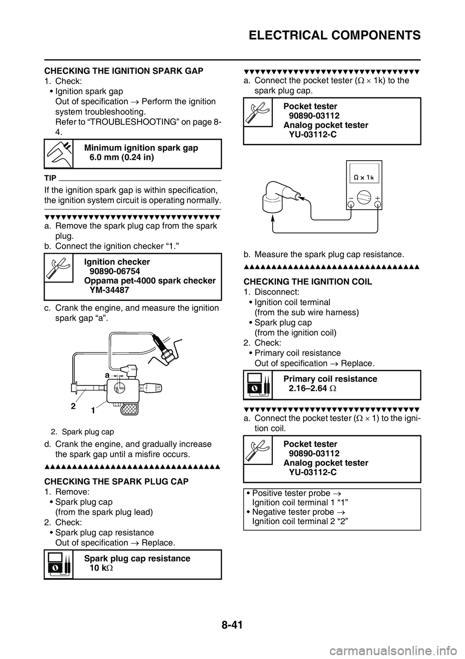 YAMAHA YZ450F 2014 Owners Manual ELECTRICAL COMPONENTS
8-41
EAS1SL1335CHECKING THE IGNITION SPARK GAP
1. Check:
• Ignition spark gap
Out of specification Perform the ignition
system troubleshooting.
Refer to “TROUBLESHOOTING YAMAHA YZ450F 2014 Owners Manual ELECTRICAL COMPONENTS
8-41
EAS1SL1335CHECKING THE IGNITION SPARK GAP
1. Check:
• Ignition spark gap
Out of specification Perform the ignition
system troubleshooting.
Refer to “TROUBLESHOOTING