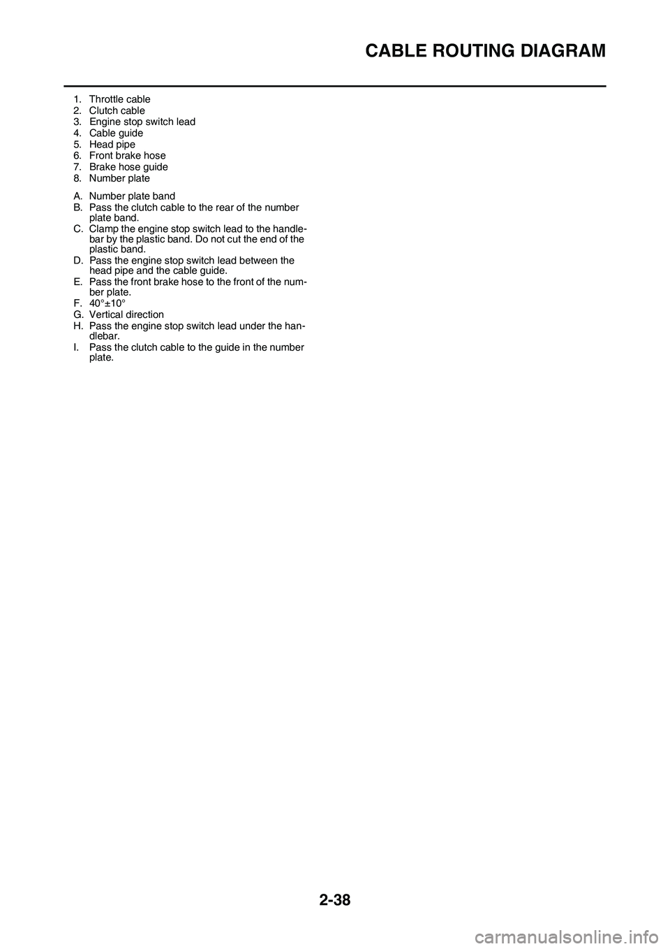 YAMAHA YZ450F 2014 Manual Online CABLE ROUTING DIAGRAM
2-38
1. Throttle cable
2. Clutch cable3. Engine stop switch lead
4. Cable guide
5. Head pipe6. Front brake hose
7. Brake hose guide
8. Number plate
A. Number plate band
B. Pass t