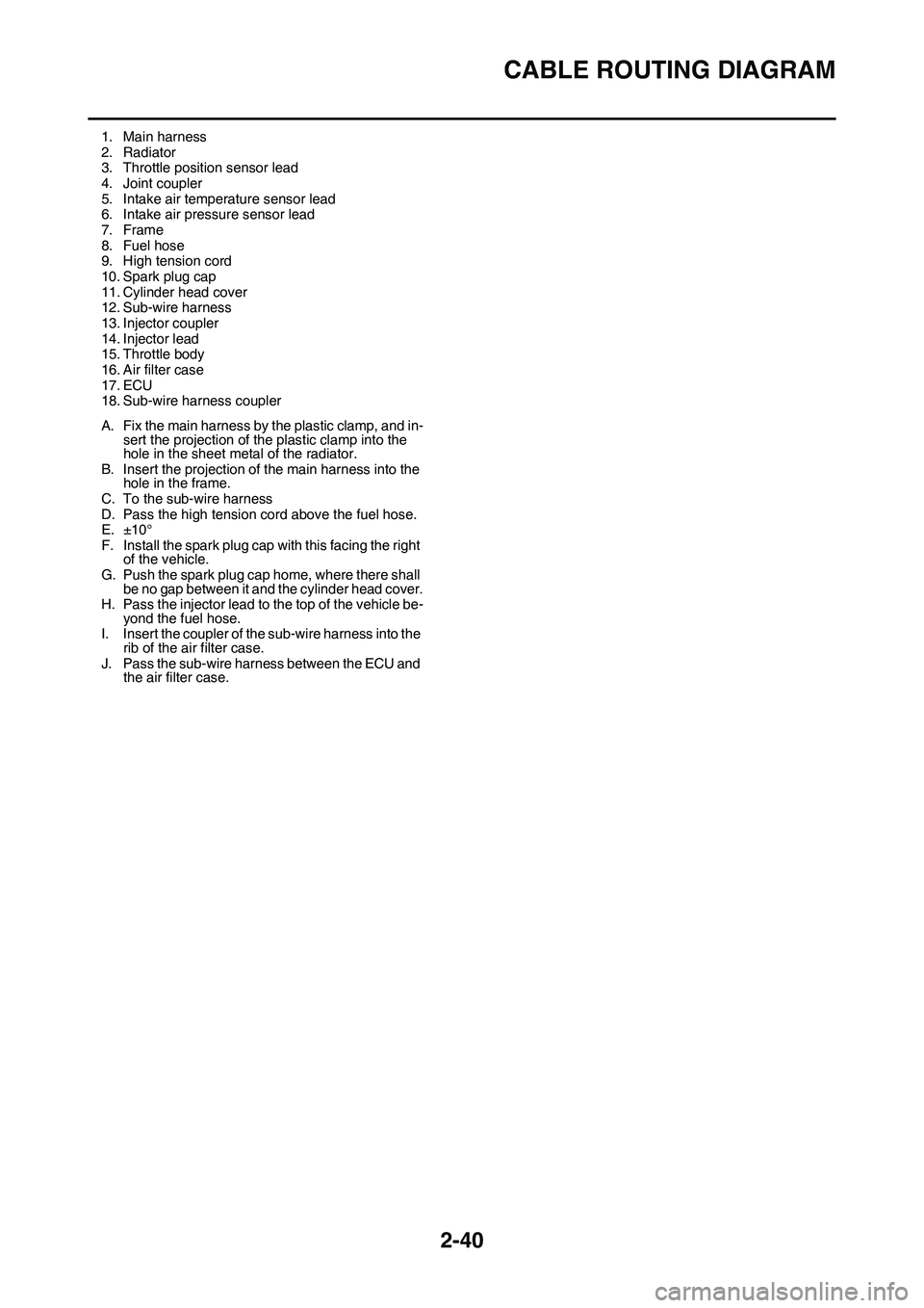 YAMAHA YZ450F 2014  Owners Manual CABLE ROUTING DIAGRAM
2-40
1. Main harness
2. Radiator3. Throttle position sensor lead
4. Joint coupler
5. Intake air temperature sensor lead6. Intake air pressure sensor lead
7. Frame
8. Fuel hose9. 