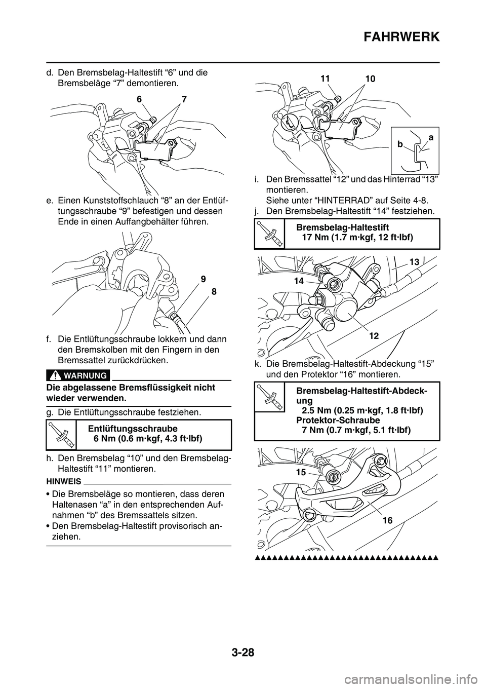 YAMAHA YZ450F 2014  Betriebsanleitungen (in German) FAHRWERK
3-28
d. Den Bremsbelag-Haltestift “6” und die 
Bremsbeläge “7” demontieren.
e. Einen Kunststoffschlauch “8” an der Entlüf-
tungsschraube “9” befestigen und dessen 
Ende in e