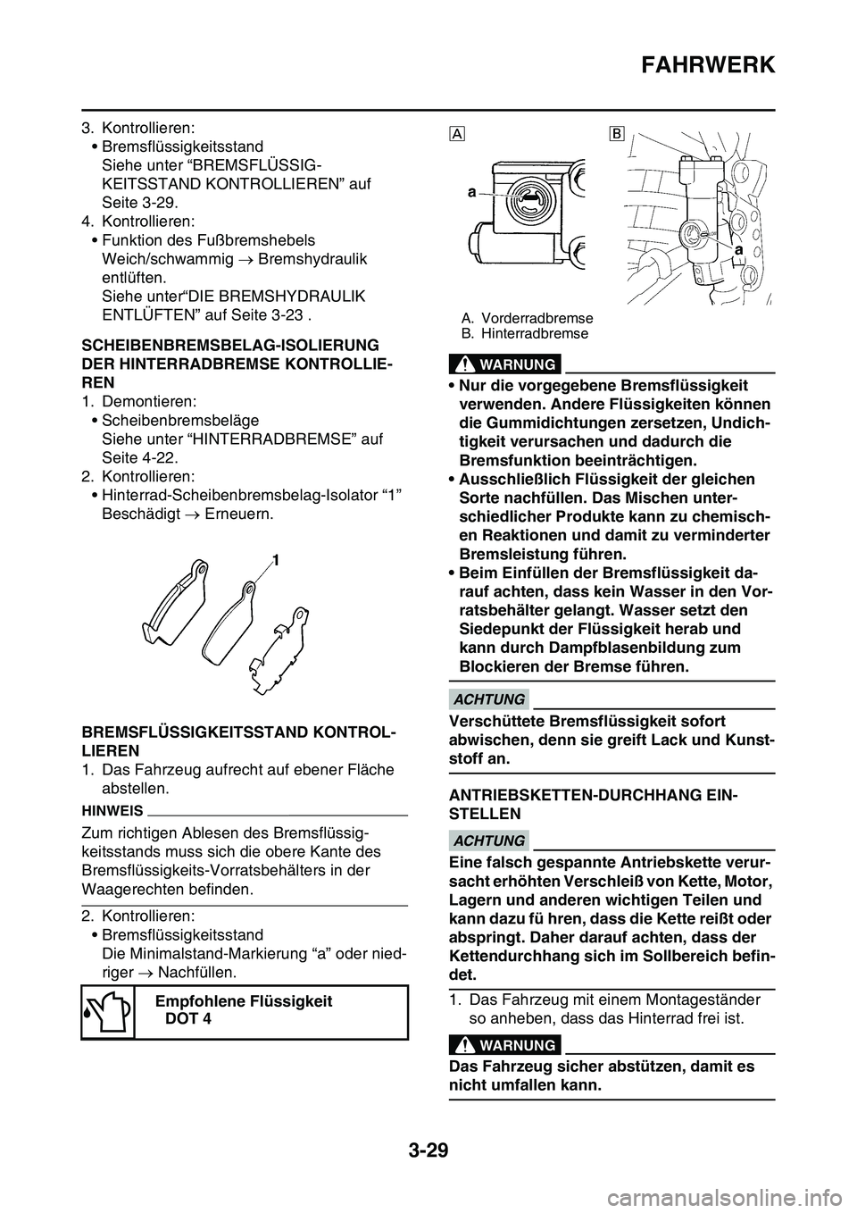 YAMAHA YZ450F 2014  Betriebsanleitungen (in German) FAHRWERK
3-29
3. Kontrollieren:
• Bremsflüssigkeitsstand
Siehe unter “BREMSFLÜSSIG-
KEITSSTAND KONTROLLIEREN” auf 
Seite 3-29.
4. Kontrollieren:
• Funktion des Fußbremshebels
Weich/schwammi