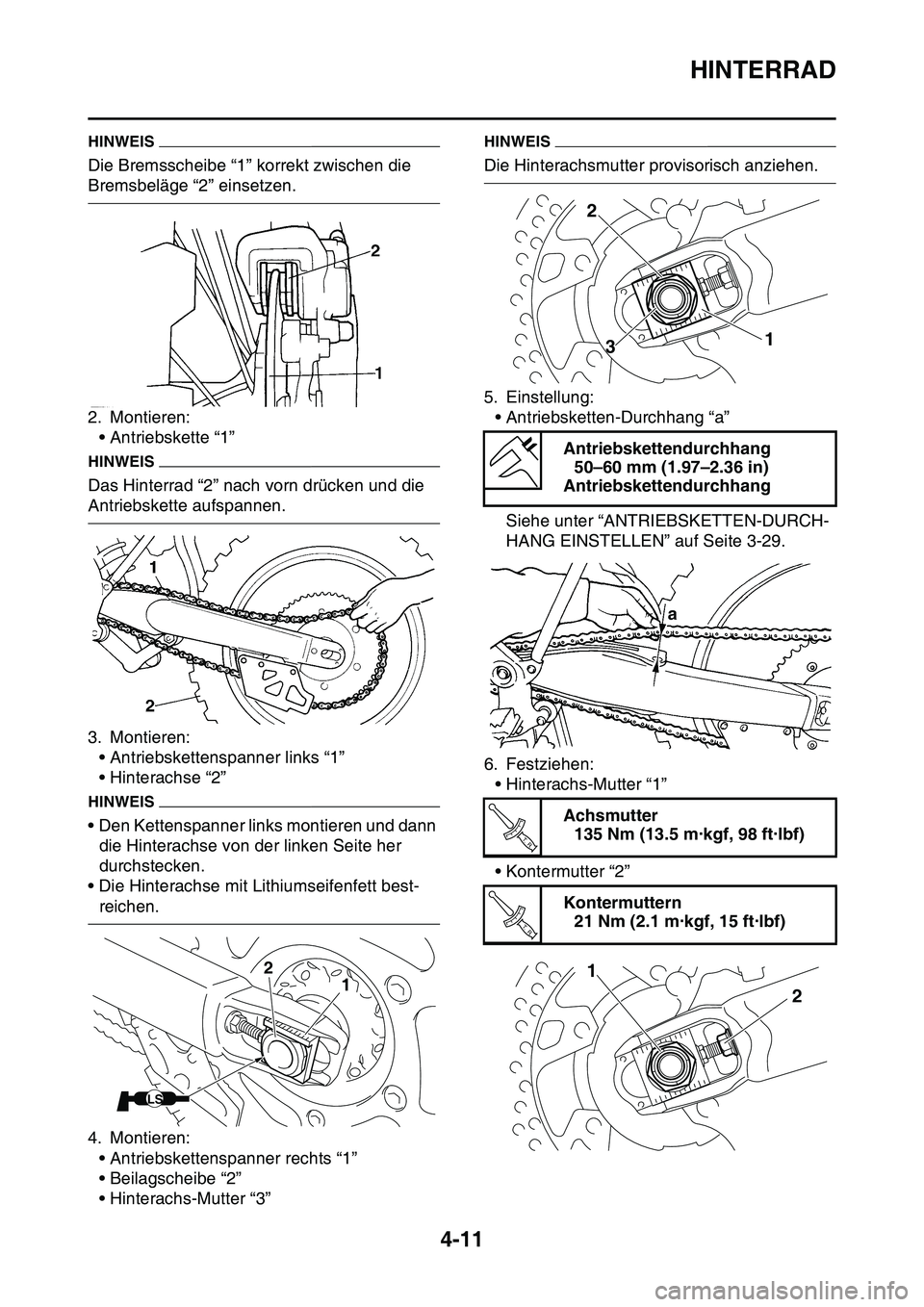 YAMAHA YZ450F 2014 Betriebsanleitungen (in German) HINTERRAD
4-11
HINWEIS
Die Bremsscheibe “1” korrekt zwischen die
Bremsbeläge “2” einsetzen.
2. Montieren:
• Antriebskette “1”
HINWEIS
Das Hinterrad “2” nach vorn drücken und die
YAMAHA YZ450F 2014 Betriebsanleitungen (in German) HINTERRAD
4-11
HINWEIS
Die Bremsscheibe “1” korrekt zwischen die
Bremsbeläge “2” einsetzen.
2. Montieren:
• Antriebskette “1”
HINWEIS
Das Hinterrad “2” nach vorn drücken und die