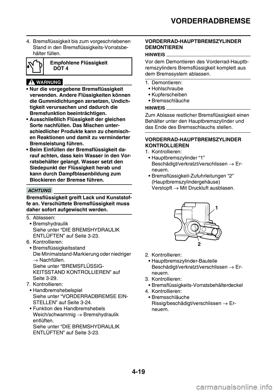 YAMAHA YZ450F 2014  Betriebsanleitungen (in German) VORDERRADBREMSE
4-19
4. Bremsflüssigkeit bis zum vorgeschriebenen 
Stand in den Bremsflüssigkeits-Vorratsbe-
hälter füllen.
EWA13090
WARNUNG
• Nur die vorgegebene Bremsflüssigkeit 
verwenden. A