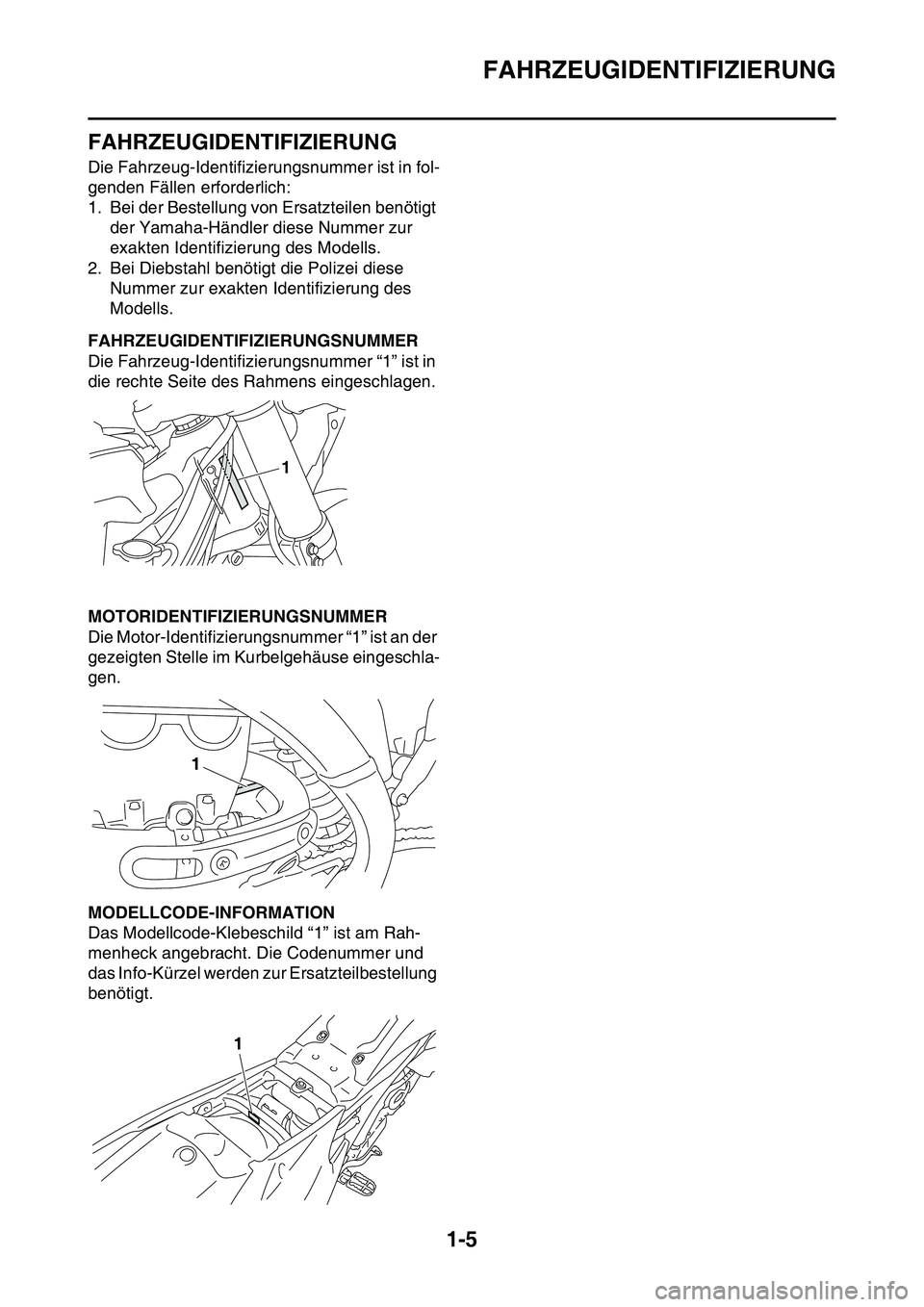 YAMAHA YZ450F 2014 Betriebsanleitungen (in German) FAHRZEUGIDENTIFIZIERUNG
1-5
GAS1SL1010
FAHRZEUGIDENTIFIZIERUNG
Die Fahrzeug-Identifizierungsnummer ist in fol-
genden Fällen erforderlich:
1. Bei der Bestellung von Ersatzteilen benötigt
der Yamaha YAMAHA YZ450F 2014 Betriebsanleitungen (in German) FAHRZEUGIDENTIFIZIERUNG
1-5
GAS1SL1010
FAHRZEUGIDENTIFIZIERUNG
Die Fahrzeug-Identifizierungsnummer ist in fol-
genden Fällen erforderlich:
1. Bei der Bestellung von Ersatzteilen benötigt
der Yamaha
