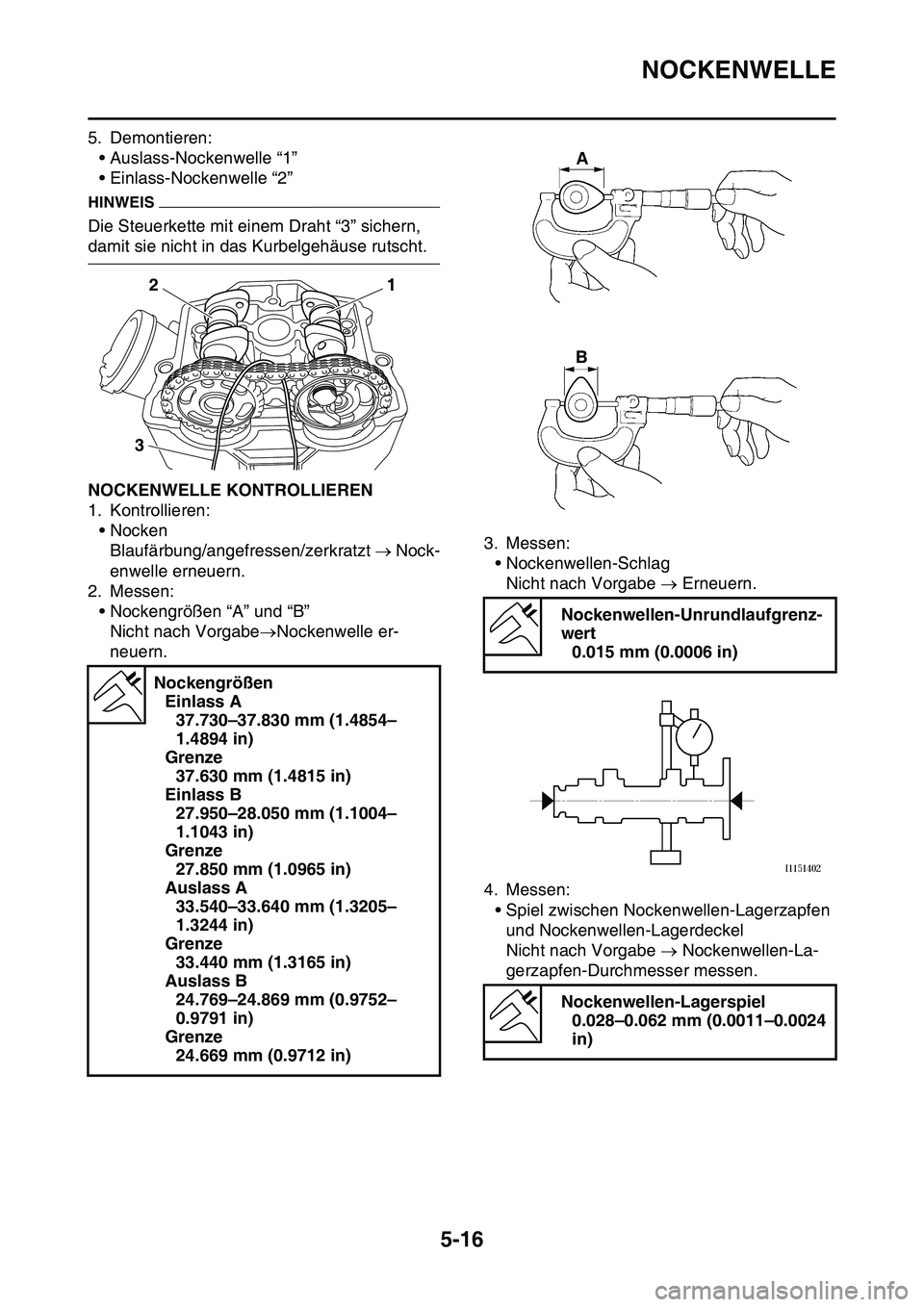 YAMAHA YZ450F 2014 Betriebsanleitungen (in German) NOCKENWELLE
5-16
5. Demontieren:
• Auslass-Nockenwelle “1”
• Einlass-Nockenwelle “2”
HINWEIS
Die Steuerkette mit einem Draht “3” sichern,
damit sie nicht in das Kurbelgehäuse rutscht YAMAHA YZ450F 2014 Betriebsanleitungen (in German) NOCKENWELLE
5-16
5. Demontieren:
• Auslass-Nockenwelle “1”
• Einlass-Nockenwelle “2”
HINWEIS
Die Steuerkette mit einem Draht “3” sichern,
damit sie nicht in das Kurbelgehäuse rutscht
