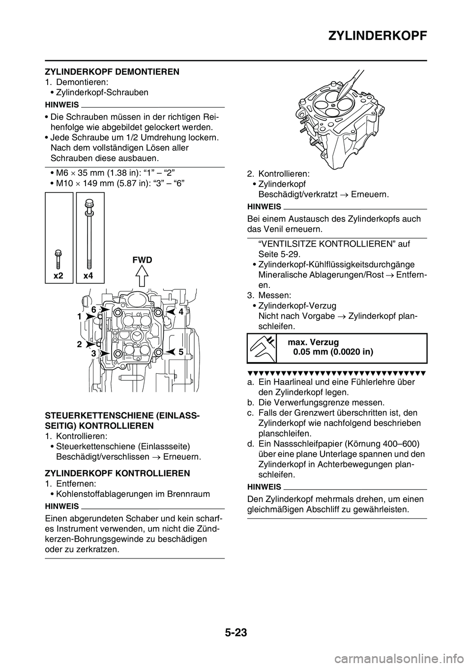 YAMAHA YZ450F 2014 Betriebsanleitungen (in German) ZYLINDERKOPF
5-23
GAS1SL1215ZYLINDERKOPF DEMONTIEREN
1. Demontieren:
• Zylinderkopf-Schrauben
HINWEIS
• Die Schrauben müssen in der richtigen Rei-
henfolge wie abgebildet gelockert werden.
• Je YAMAHA YZ450F 2014 Betriebsanleitungen (in German) ZYLINDERKOPF
5-23
GAS1SL1215ZYLINDERKOPF DEMONTIEREN
1. Demontieren:
• Zylinderkopf-Schrauben
HINWEIS
• Die Schrauben müssen in der richtigen Rei-
henfolge wie abgebildet gelockert werden.
• Je