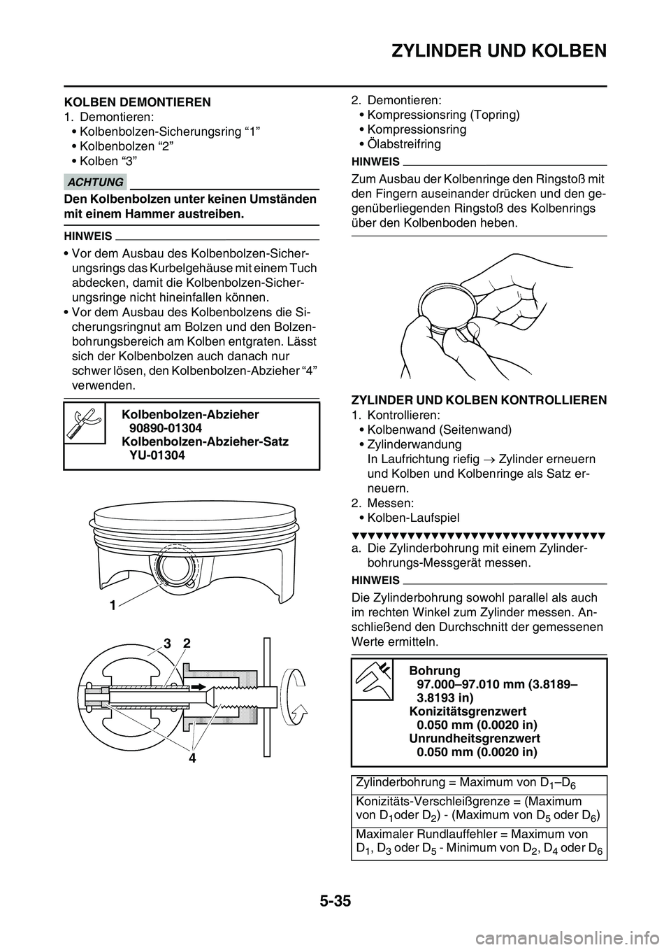 YAMAHA YZ450F 2014 Betriebsanleitungen (in German) ZYLINDER UND KOLBEN
5-35
GAS1SL1227KOLBEN DEMONTIEREN
1. Demontieren:
• Kolbenbolzen-Sicherungsring “1”
• Kolbenbolzen “2”
• Kolben “3”
ECA13810
ACHTUNG
Den Kolbenbolzen unter keinen YAMAHA YZ450F 2014 Betriebsanleitungen (in German) ZYLINDER UND KOLBEN
5-35
GAS1SL1227KOLBEN DEMONTIEREN
1. Demontieren:
• Kolbenbolzen-Sicherungsring “1”
• Kolbenbolzen “2”
• Kolben “3”
ECA13810
ACHTUNG
Den Kolbenbolzen unter keinen