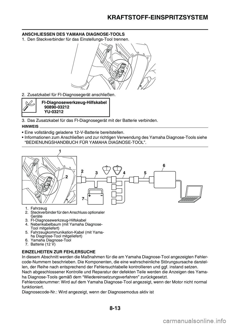 YAMAHA YZ450F 2014 Betriebsanleitungen (in German) KRAFTSTOFF-EINSPRITZSYSTEM
8-13
ANSCHLIESSEN DES YAMAHA DIAGNOSE-TOOLS
1. Den Steckverbinder für das Einstellungs-Tool trennen.
2. Zusatzkabel für FI-Diagnosegerät anschließen.
3. Das Zusatzkabel YAMAHA YZ450F 2014 Betriebsanleitungen (in German) KRAFTSTOFF-EINSPRITZSYSTEM
8-13
ANSCHLIESSEN DES YAMAHA DIAGNOSE-TOOLS
1. Den Steckverbinder für das Einstellungs-Tool trennen.
2. Zusatzkabel für FI-Diagnosegerät anschließen.
3. Das Zusatzkabel