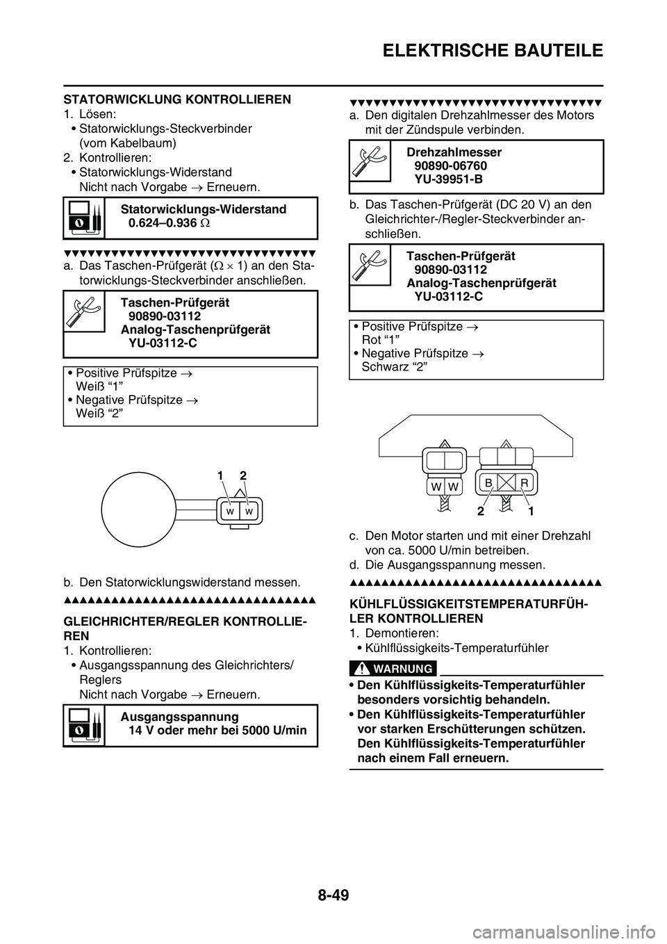 YAMAHA YZ450F 2014 Betriebsanleitungen (in German) ELEKTRISCHE BAUTEILE
8-49
STATORWICKLUNG KONTROLLIEREN
1. Lösen:
• Statorwicklungs-Steckverbinder
(vom Kabelbaum)
2. Kontrollieren:
• Statorwicklungs-Widerstand
Nicht nach Vorgabe Erneuern.
YAMAHA YZ450F 2014 Betriebsanleitungen (in German) ELEKTRISCHE BAUTEILE
8-49
STATORWICKLUNG KONTROLLIEREN
1. Lösen:
• Statorwicklungs-Steckverbinder
(vom Kabelbaum)
2. Kontrollieren:
• Statorwicklungs-Widerstand
Nicht nach Vorgabe Erneuern.