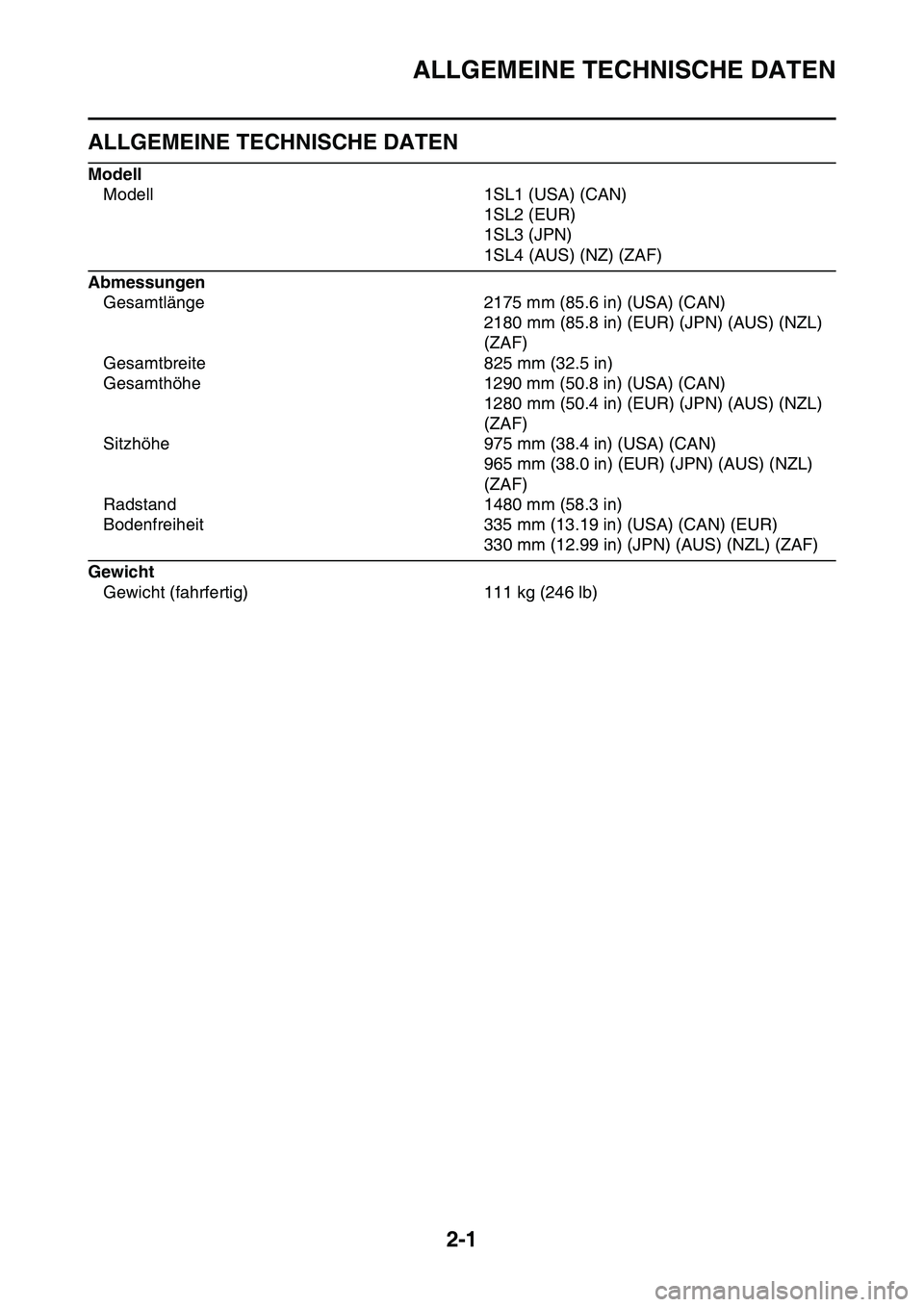 YAMAHA YZ450F 2014  Betriebsanleitungen (in German) ALLGEMEINE TECHNISCHE DATEN
2-1
GAS1SL1052
ALLGEMEINE TECHNISCHE DATEN
Modell
Modell 1SL1 (USA) (CAN)
1SL2 (EUR)
1SL3 (JPN)
1SL4 (AUS) (NZ) (ZAF)
Abmessungen
Gesamtlänge 2175 mm (85.6 in) (USA) (CAN)