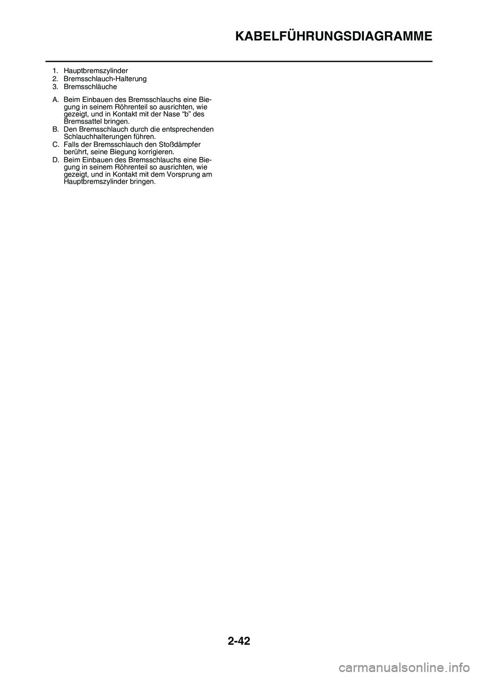 YAMAHA YZ450F 2014  Betriebsanleitungen (in German) KABELFÜHRUNGSDIAGRAMME
2-42
1. Hauptbremszylinder
2. Bremsschlauch-Halterung
3. Bremsschläuche
A. Beim Einbauen des Bremsschlauchs eine Bie-
gung in seinem Röhrenteil so ausrichten, wie 
gezeigt, u