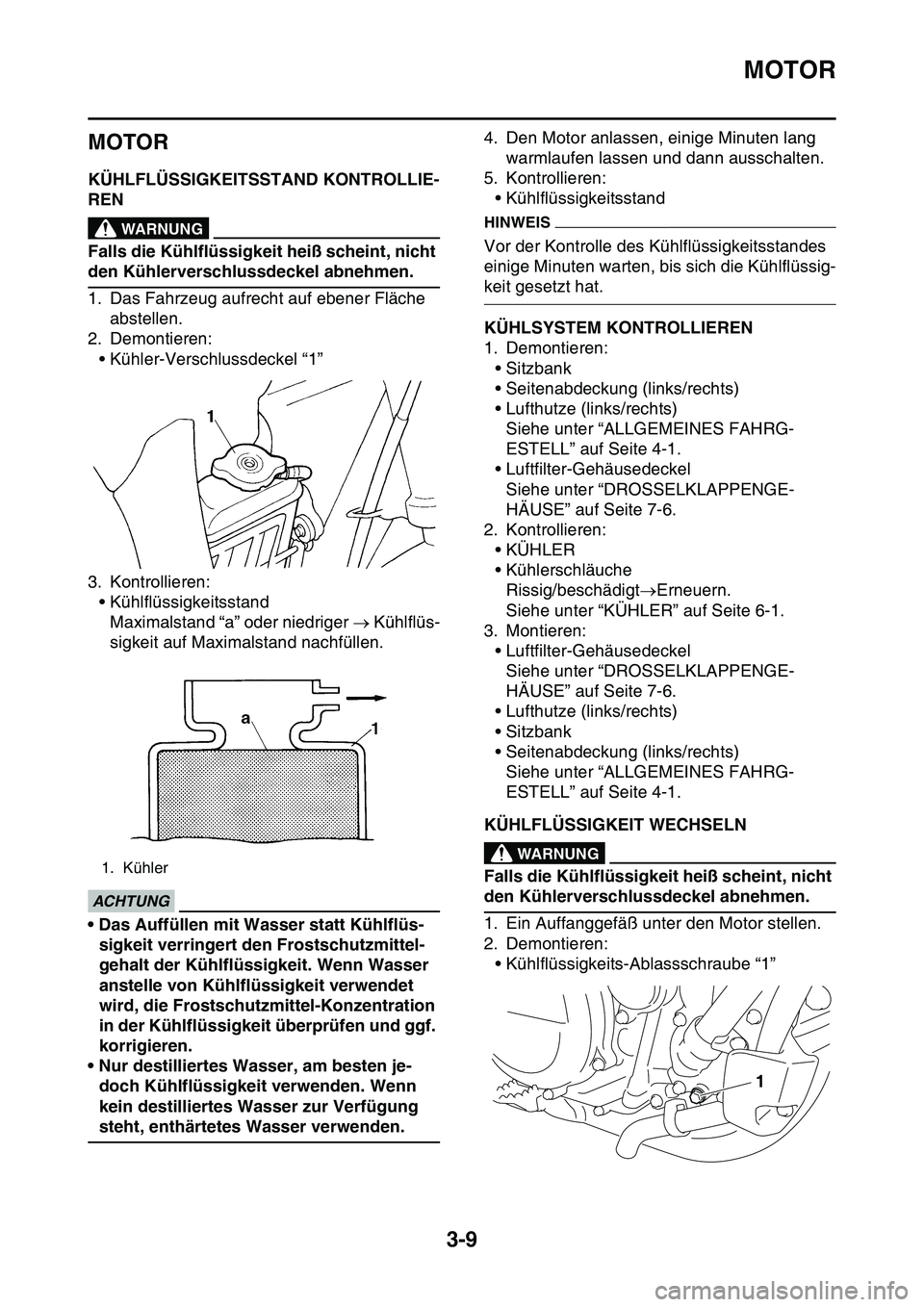 YAMAHA YZ450F 2014  Betriebsanleitungen (in German) MOTOR
3-9
GAS1SL1069
MOTOR
GAS1SL1070KÜHLFLÜSSIGKEITSSTAND KONTROLLIE-
REN
EWA1DX1003
WARNUNG
Falls die Kühlflüssigkeit heiß scheint, nicht 
den Kühlerverschlussdeckel abnehmen.
1. Das Fahrzeug 