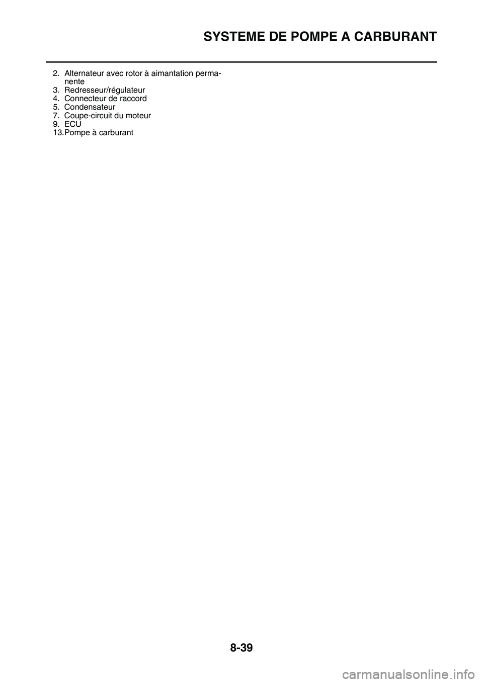 YAMAHA YZ450F 2014  Notices Demploi (in French) SYSTEME DE POMPE A CARBURANT
8-39
FAS1SL1331
2. Alternateur avec rotor à aimantation perma-
nente
3. Redresseur/régulateur
4. Connecteur de raccord
5. Condensateur
7. Coupe-circuit du moteur
9. ECU
