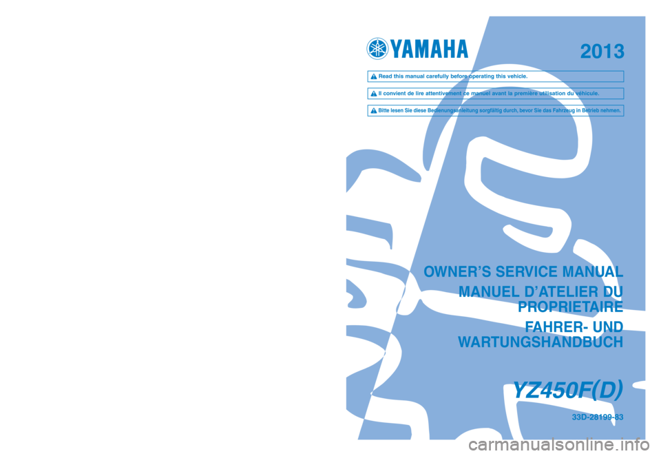 YAMAHA YZ450F 2013 Owners Manual OWNER’S SERVICE MANUALMANUEL D’ATELIER DU PROPRIETAIRE
FAHRER- UND
WARTUNGSHANDBUCH
YZ450F (
D )
33D-28199-83PRINTED IN JAPAN
2012.05—1.2 × 1!(E, F, G)
PRINTED ON RECYCLED PAPER
2013
YZ450F ( YAMAHA YZ450F 2013 Owners Manual OWNER’S SERVICE MANUALMANUEL D’ATELIER DU PROPRIETAIRE
FAHRER- UND
WARTUNGSHANDBUCH
YZ450F (
D )
33D-28199-83PRINTED IN JAPAN
2012.05—1.2 × 1!(E, F, G)
PRINTED ON RECYCLED PAPER
2013
YZ450F (