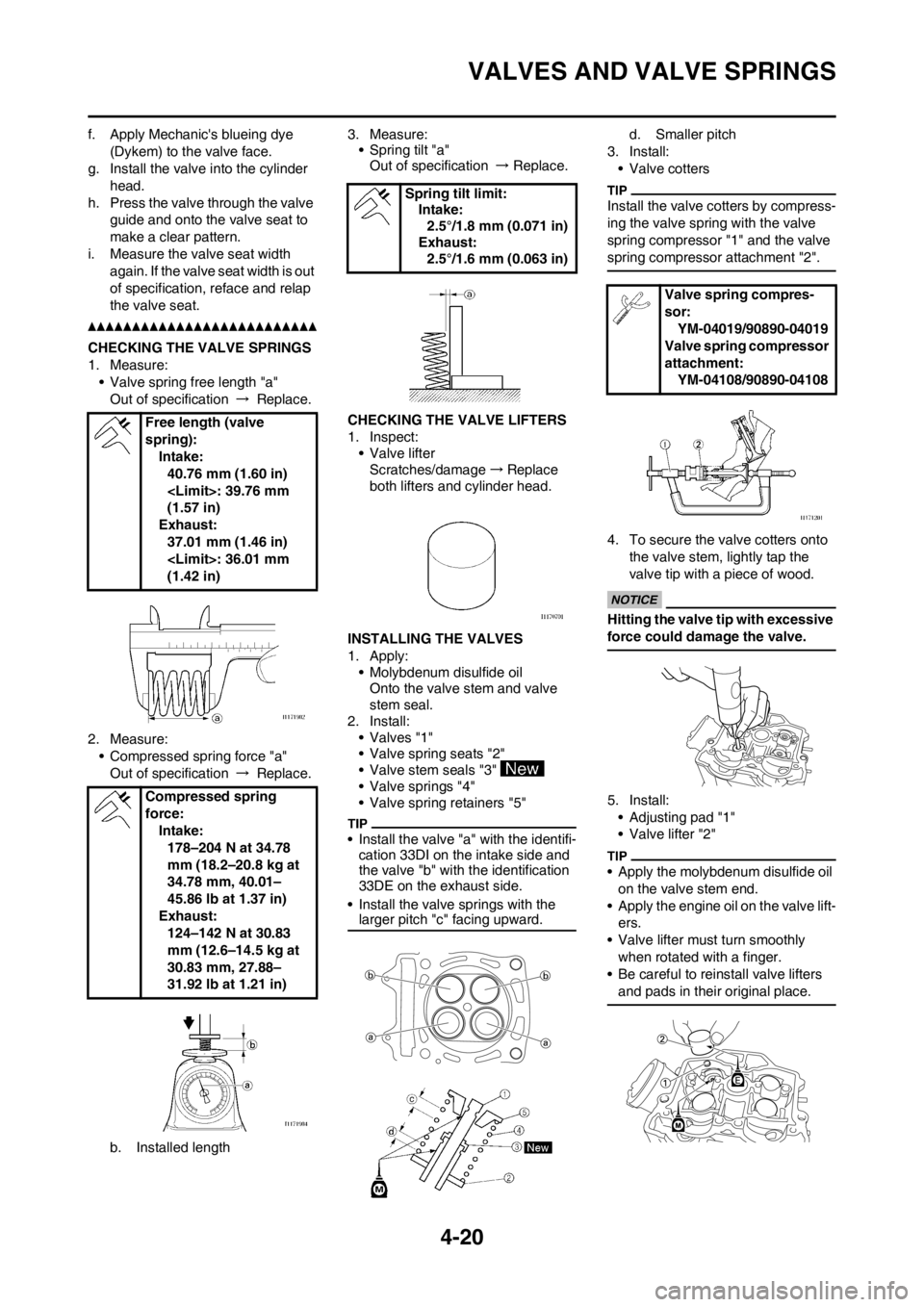 YAMAHA YZ450F 2013 Owners Manual 4-20
VALVES AND VALVE SPRINGS
f. Apply Mechanics blueing dye
(Dykem) to the valve face.
g. Install the valve into the cylinder
head.
h. Press the valve through the valve
guide and onto the valve s YAMAHA YZ450F 2013 Owners Manual 4-20
VALVES AND VALVE SPRINGS
f. Apply Mechanics blueing dye
(Dykem) to the valve face.
g. Install the valve into the cylinder
head.
h. Press the valve through the valve
guide and onto the valve s