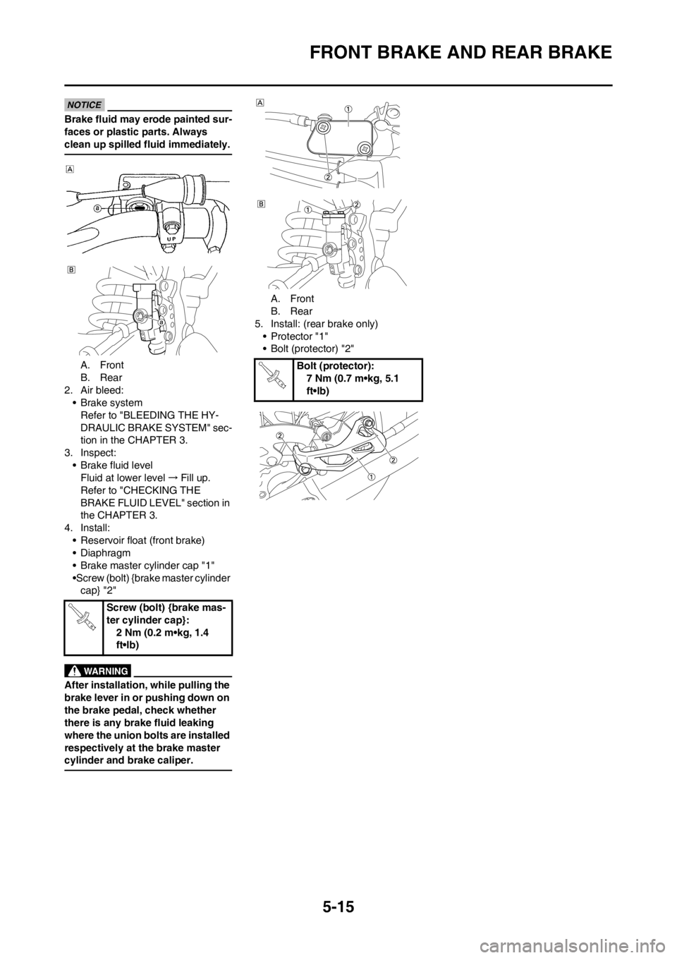 YAMAHA YZ450F 2013 Owners Manual 5-15
FRONT BRAKE AND REAR BRAKE
Brake fluid may erode painted sur-
faces or plastic parts. Always
clean up spilled fluid immediately.
A. Front
B. Rear
2. Air bleed:
• Brake system
Refer to "BLEEDIN YAMAHA YZ450F 2013 Owners Manual 5-15
FRONT BRAKE AND REAR BRAKE
Brake fluid may erode painted sur-
faces or plastic parts. Always
clean up spilled fluid immediately.
A. Front
B. Rear
2. Air bleed:
• Brake system
Refer to "BLEEDIN