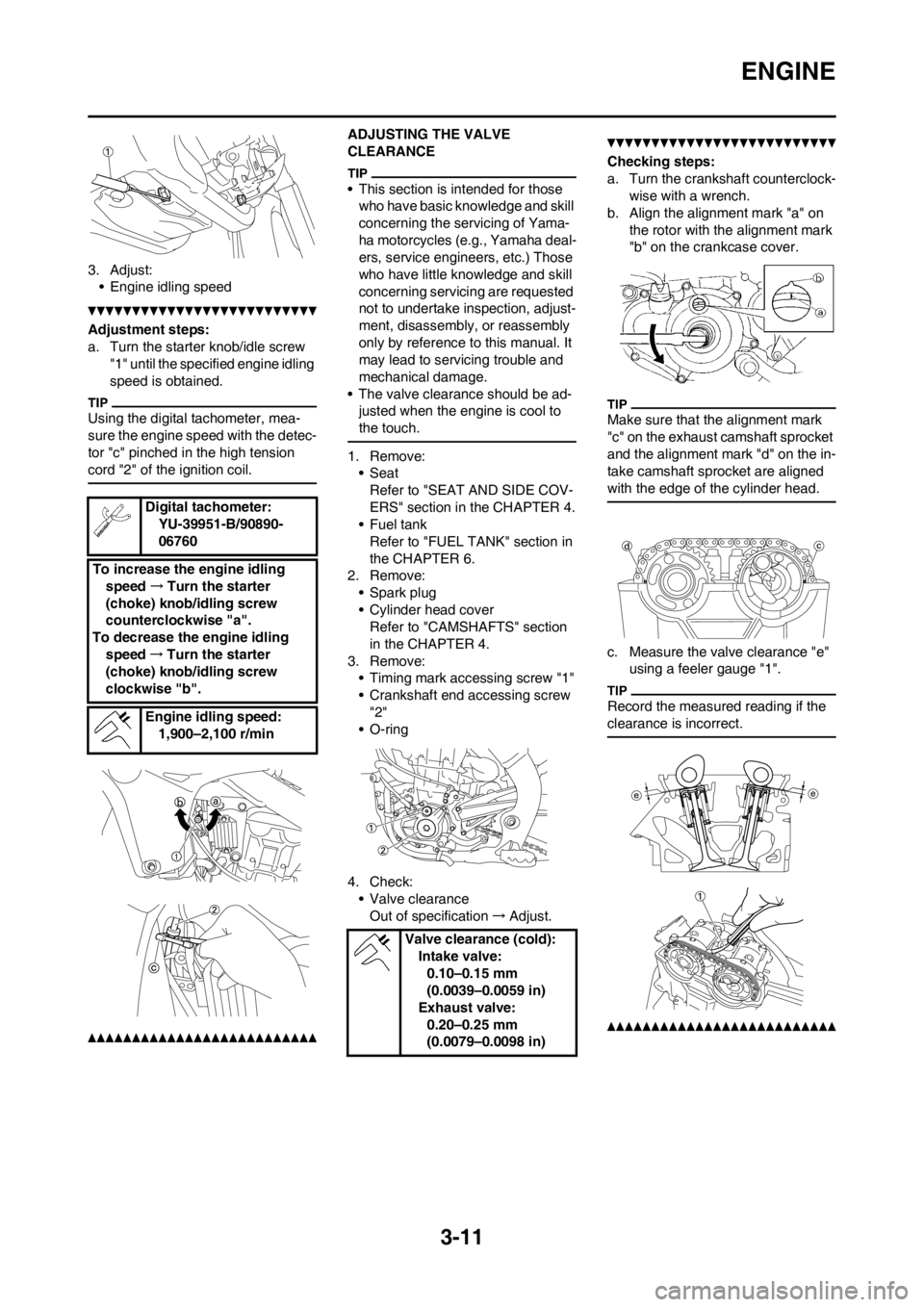 YAMAHA YZ450F 2013 Repair Manual 3-11
ENGINE
3. Adjust:
• Engine idling speed
Adjustment steps:
a. Turn the starter knob/idle screw
"1" until the specified engine idling
speed is obtained.
Using the digital tachometer, mea-
sure YAMAHA YZ450F 2013 Repair Manual 3-11
ENGINE
3. Adjust:
• Engine idling speed
Adjustment steps:
a. Turn the starter knob/idle screw
"1" until the specified engine idling
speed is obtained.
Using the digital tachometer, mea-
sure