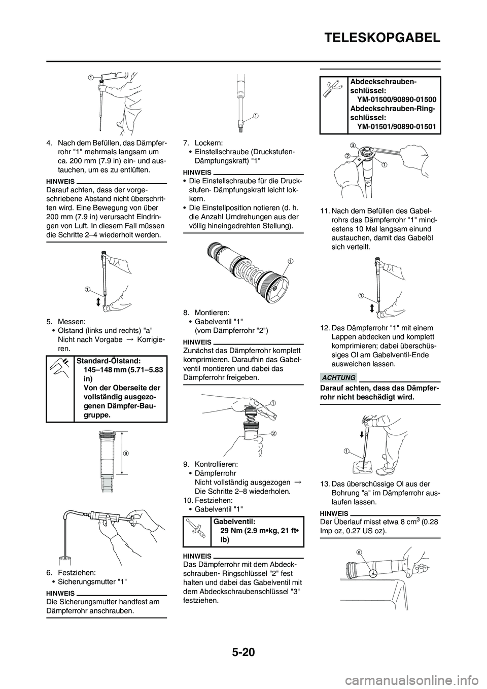 YAMAHA YZ450F 2013 Betriebsanleitungen (in German) 5-20
TELESKOPGABEL
4. Nach dem Befüllen, das Dämpfer-
rohr "1" mehrmals langsam um
ca. 200 mm (7.9 in) ein- und aus-
tauchen, um es zu entlüften.
Darauf achten, dass der vorge-
schriebene Abstand YAMAHA YZ450F 2013 Betriebsanleitungen (in German) 5-20
TELESKOPGABEL
4. Nach dem Befüllen, das Dämpfer-
rohr "1" mehrmals langsam um
ca. 200 mm (7.9 in) ein- und aus-
tauchen, um es zu entlüften.
Darauf achten, dass der vorge-
schriebene Abstand