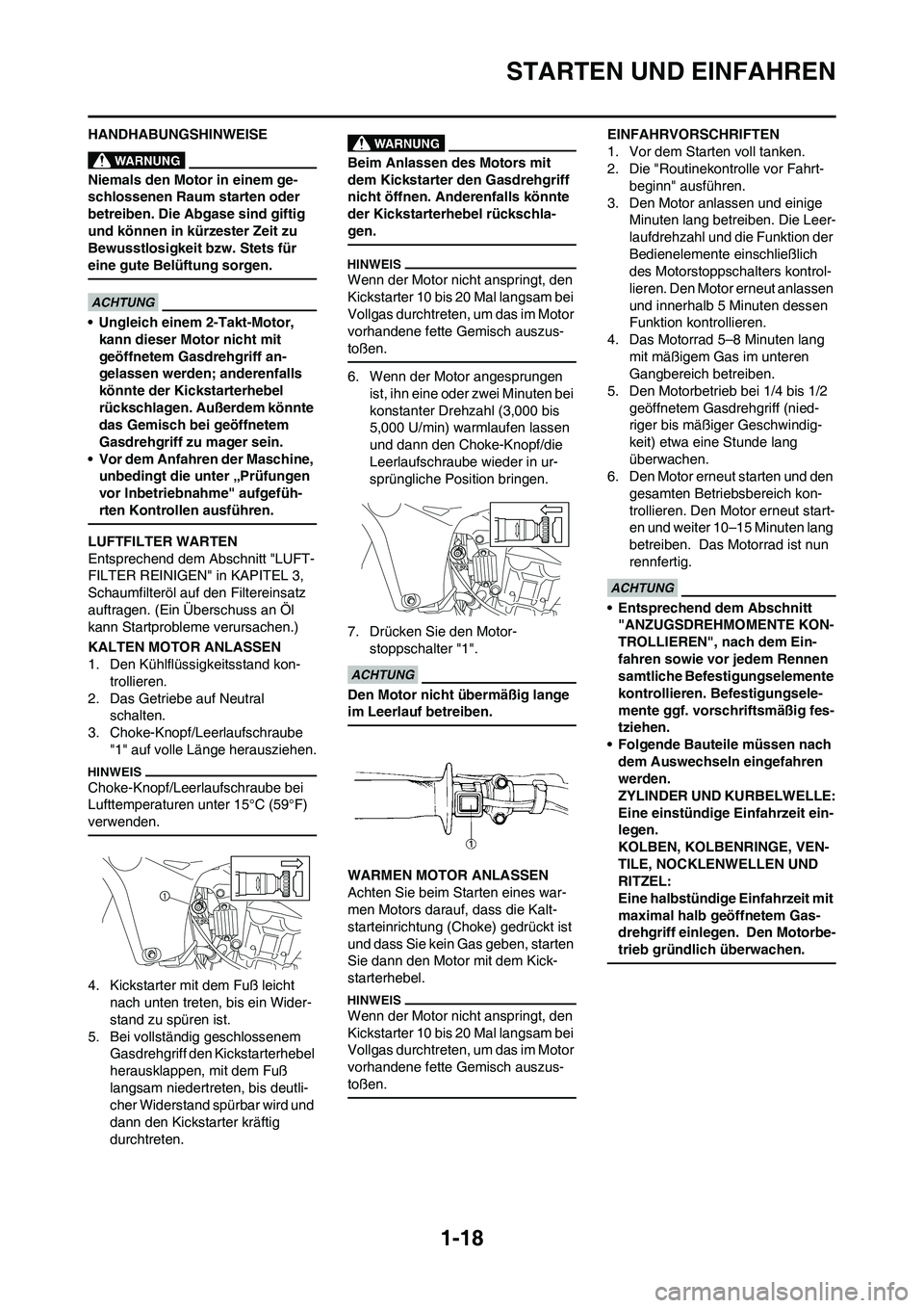 YAMAHA YZ450F 2013 Betriebsanleitungen (in German) 1-18
STARTEN UND EINFAHREN
HANDHABUNGSHINWEISE
Niemals den Motor in einem ge-
schlossenen Raum starten oder
betreiben. Die Abgase sind giftig
und können in kürzester Zeit zu
Bewusstlosigkeit bzw. YAMAHA YZ450F 2013 Betriebsanleitungen (in German) 1-18
STARTEN UND EINFAHREN
HANDHABUNGSHINWEISE
Niemals den Motor in einem ge-
schlossenen Raum starten oder
betreiben. Die Abgase sind giftig
und können in kürzester Zeit zu
Bewusstlosigkeit bzw.