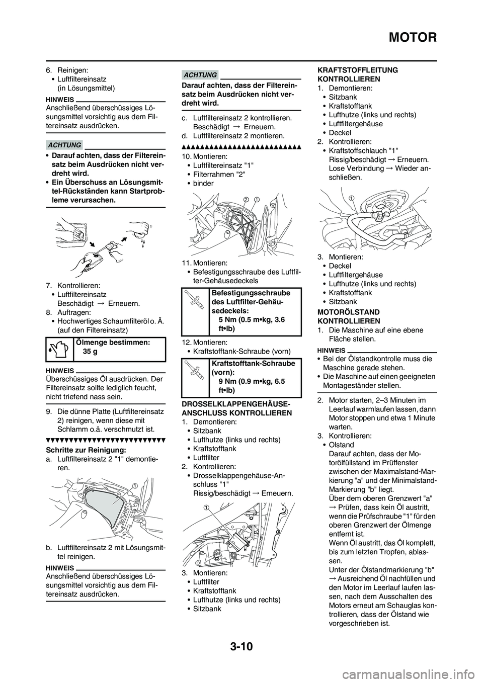 YAMAHA YZ450F 2013 Betriebsanleitungen (in German) 3-10
MOTOR
6. Reinigen:
• Luftfiltereinsatz
(in Lösungsmittel)
Anschließend überschüssiges Lö-
sungsmittel vorsichtig aus dem Fil-
tereinsatz ausdrücken.
• Darauf achten, dass der Filterein- YAMAHA YZ450F 2013 Betriebsanleitungen (in German) 3-10
MOTOR
6. Reinigen:
• Luftfiltereinsatz
(in Lösungsmittel)
Anschließend überschüssiges Lö-
sungsmittel vorsichtig aus dem Fil-
tereinsatz ausdrücken.
• Darauf achten, dass der Filterein-