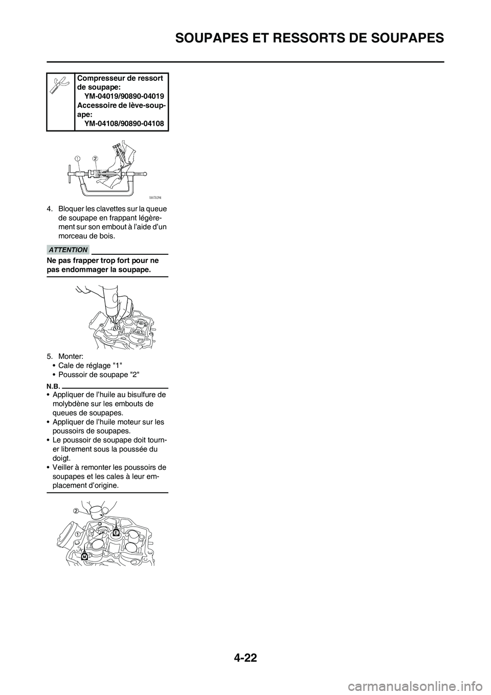 YAMAHA YZ450F 2013  Notices Demploi (in French) 4-22
SOUPAPES ET RESSORTS DE SOUPAPES
4. Bloquer les clavettes sur la queue 
de soupape en frappant légère-
ment sur son embout à l’aide d’un 
morceau de bois.
Ne pas frapper trop fort pour ne 
