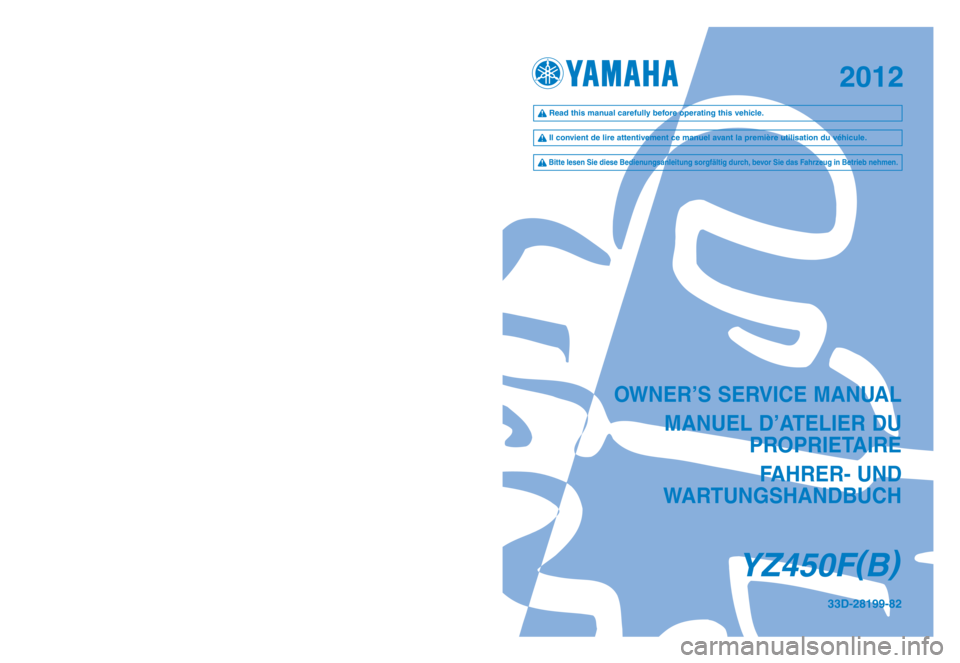 YAMAHA YZ450F 2012 Owners Manual OWNER’S SERVICE MANUALMANUEL D’ATELIER DU PROPRIETAIRE
FA\fRER- UND
WARTUNGS\fANDBUC\f
YZ450F (
B )
\b\bD-28199-82PRINTED IN JAPAN
2011.05—1.5 ×1 !
(E, F, \f)
PRINTED ON REC\bCLED PAPER
2012 YAMAHA YZ450F 2012 Owners Manual OWNER’S SERVICE MANUALMANUEL D’ATELIER DU PROPRIETAIRE
FA\fRER- UND
WARTUNGS\fANDBUC\f
YZ450F (
B )
\b\bD-28199-82PRINTED IN JAPAN
2011.05—1.5 ×1 !
(E, F, \f)
PRINTED ON REC\bCLED PAPER
2012