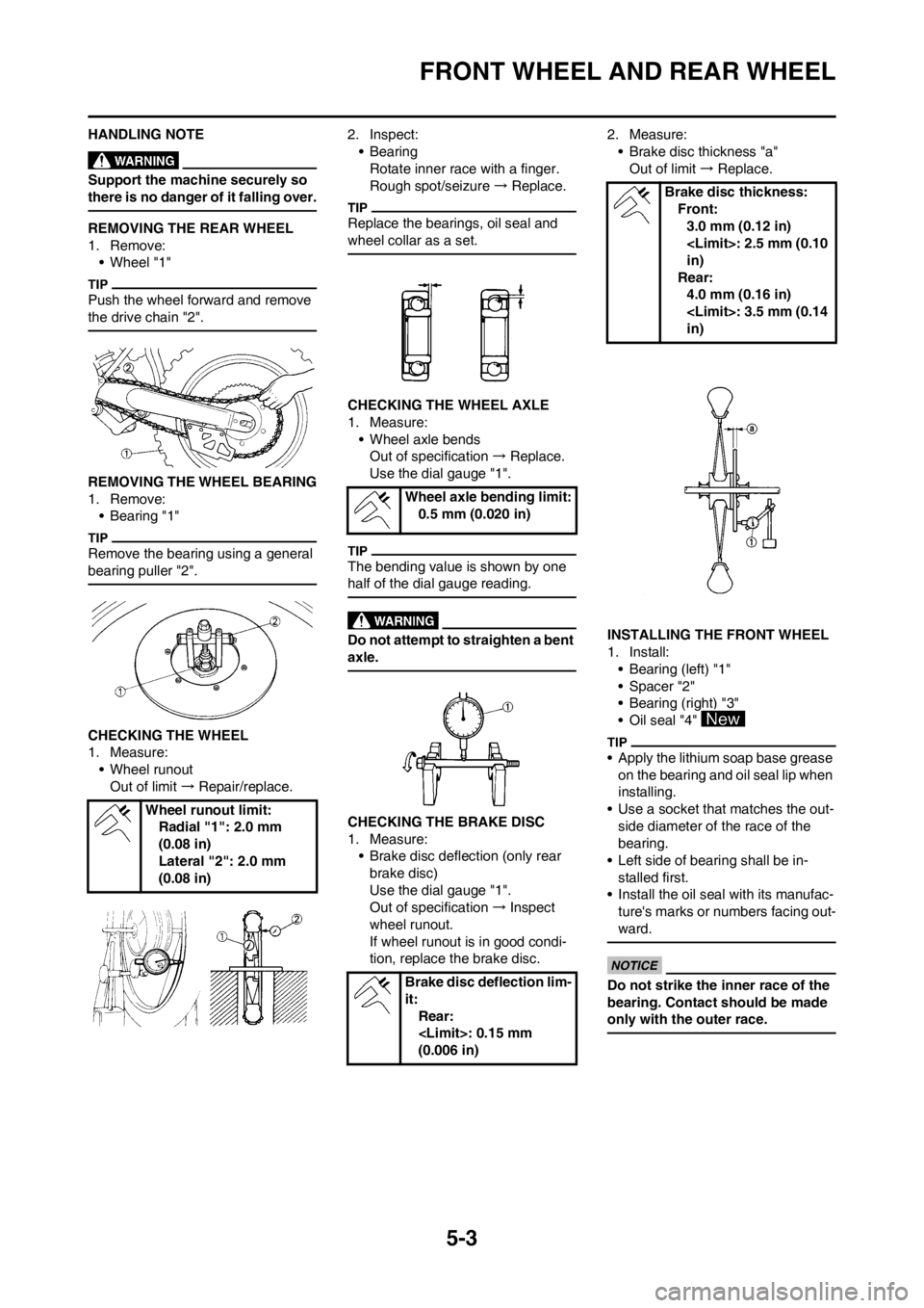 YAMAHA YZ450F 2012 User Guide 5-3
FRONT WHEEL AND REAR WHEEL
HANDLING NOTE
Support the machine securely so 
there is no danger of it falling over.
REMOVING THE REAR WHEEL
1. Remove:
• Wheel "1"
Push the wheel forward and remove 