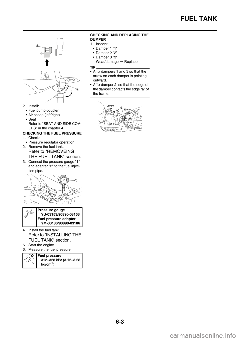 YAMAHA YZ450F 2012 Owners Manual 6-3
FUEL TANK
2. Install:
• Fuel pump coupler
• Air scoop (left/right)
• Seat
Refer to "SEAT AND SIDE COV-
ERS" in the chapter 4.
CHECKING THE FUEL PRESSURE
1. Check:
• Pressure regulator oper YAMAHA YZ450F 2012 Owners Manual 6-3
FUEL TANK
2. Install:
• Fuel pump coupler
• Air scoop (left/right)
• Seat
Refer to "SEAT AND SIDE COV-
ERS" in the chapter 4.
CHECKING THE FUEL PRESSURE
1. Check:
• Pressure regulator oper