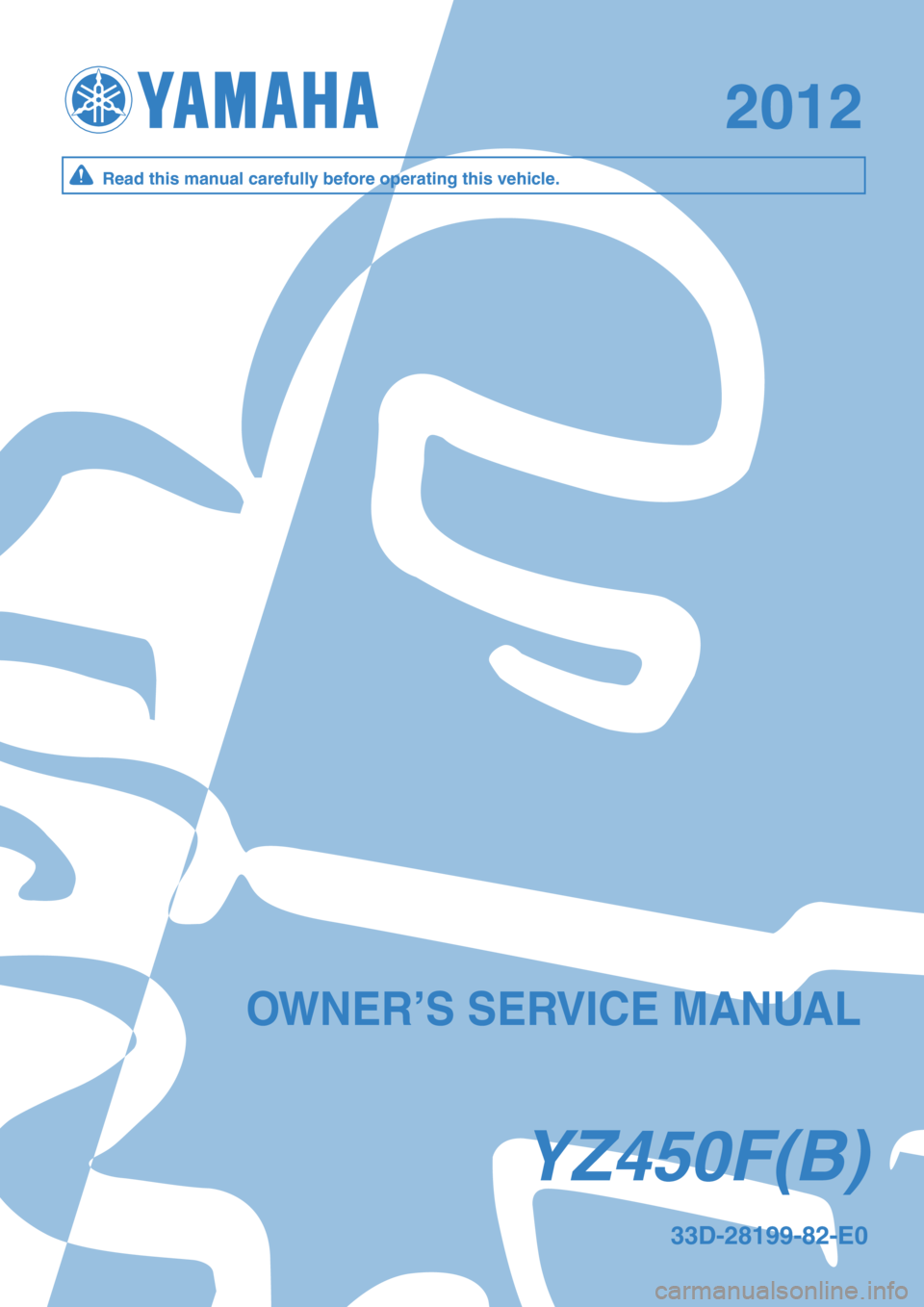 YAMAHA YZ450F 2012 Owners Manual YZ450F (B )YZ450F (B )
20122012
33D -2 8199-8 2-E 033D -2 8199-8 2-E 0
O W NER ’S S ER VIC E M ANUA LO W NER ’S S ER VIC E M ANUA L
Read t h is m an u al c are fu lly b efo re o pera tin g t YAMAHA YZ450F 2012 Owners Manual YZ450F (B )YZ450F (B )
20122012
33D -2 8199-8 2-E 033D -2 8199-8 2-E 0
O W NER ’S S ER VIC E M ANUA LO W NER ’S S ER VIC E M ANUA L
Read t h is m an u al c are fu lly b efo re o pera tin g t