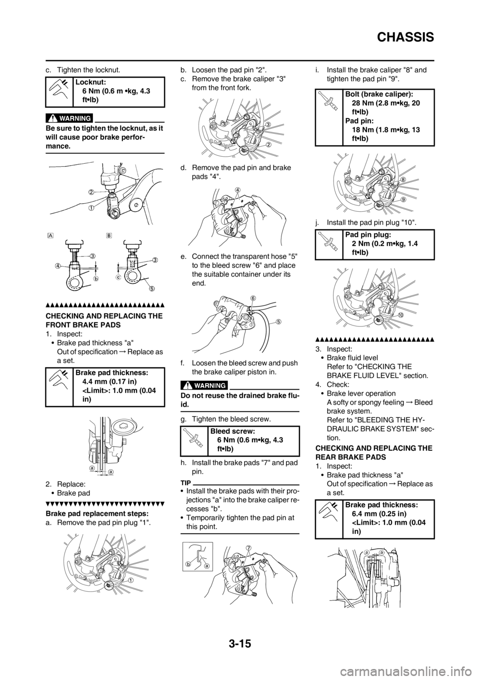 YAMAHA YZ450F 2012  Owners Manual 3-15
CHASSIS
c. Tighten the locknut.
Be sure to tighten the locknut, as it 
will cause poor brake perfor-
mance.
CHECKING AND REPLACING THE 
FRONT BRAKE PADS
1. Inspect:
• Brake pad thickness "a"
Ou