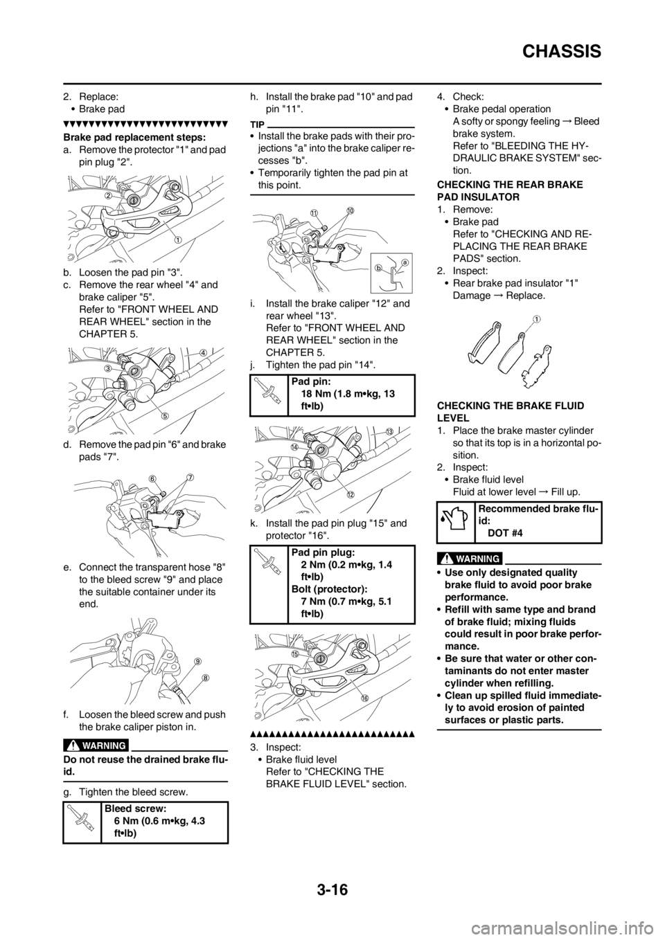 YAMAHA YZ450F 2012  Owners Manual 3-16
CHASSIS
2. Replace:
• Brake pad
Brake pad replacement steps:
a. Remove the protector "1" and pad 
pin plug "2".
b. Loosen the pad pin "3".
c. Remove the rear wheel "4" and 
brake caliper "5".
R