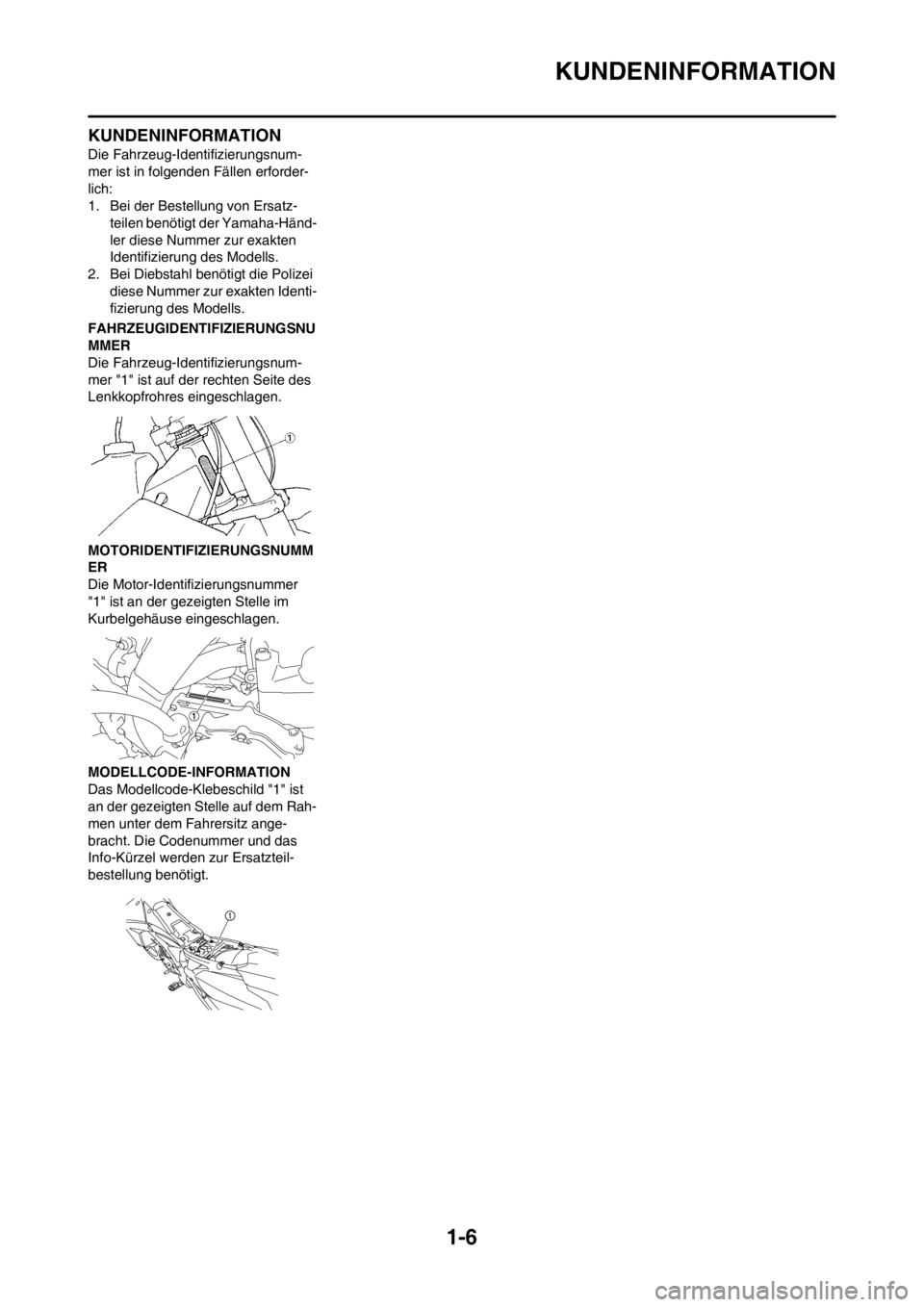 YAMAHA YZ450F 2012  Betriebsanleitungen (in German) 1-6
KUNDENINFORMATION
KUNDENINFORMATION
Die Fahrzeug-Identifizierungsnum-
mer ist in folgenden Fällen erforder-
lich:
1. Bei der Bestellung von Ersatz-
teilen benötigt der Yamaha-Händ-
ler diese Nu