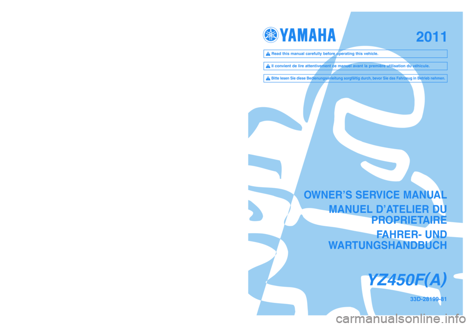 YAMAHA YZ450F 2011  Owners Manual OWNER’S SERVICE MANUAL
MANUEL D’ATELIER DU 
PROPRIETAIRE
FAHRER- UND 
WARTUNGSHANDBUCH
YZ450F(
A)
33D-28199-81PRINTED IN JAPAN
2010.05—2.0 ×1!(E, F, G)
YAMAHA MOTOR CO., LTD.
2500 SHINGAI IWATA